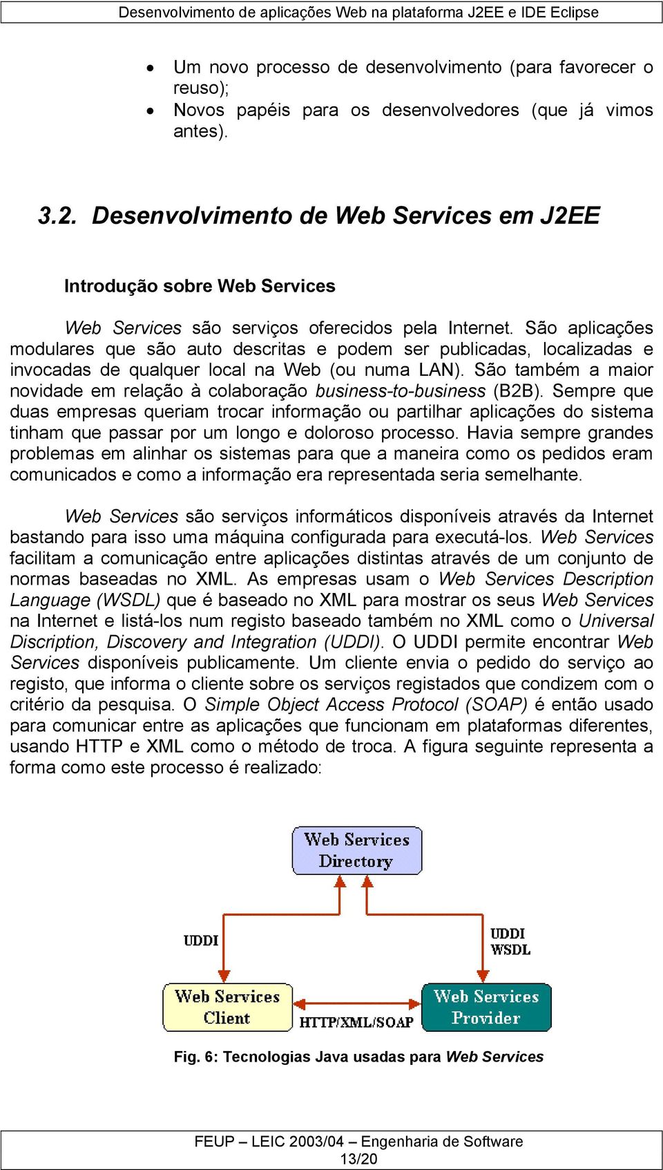 São aplicações modulares que são auto descritas e podem ser publicadas, localizadas e invocadas de qualquer local na Web (ou numa LAN).