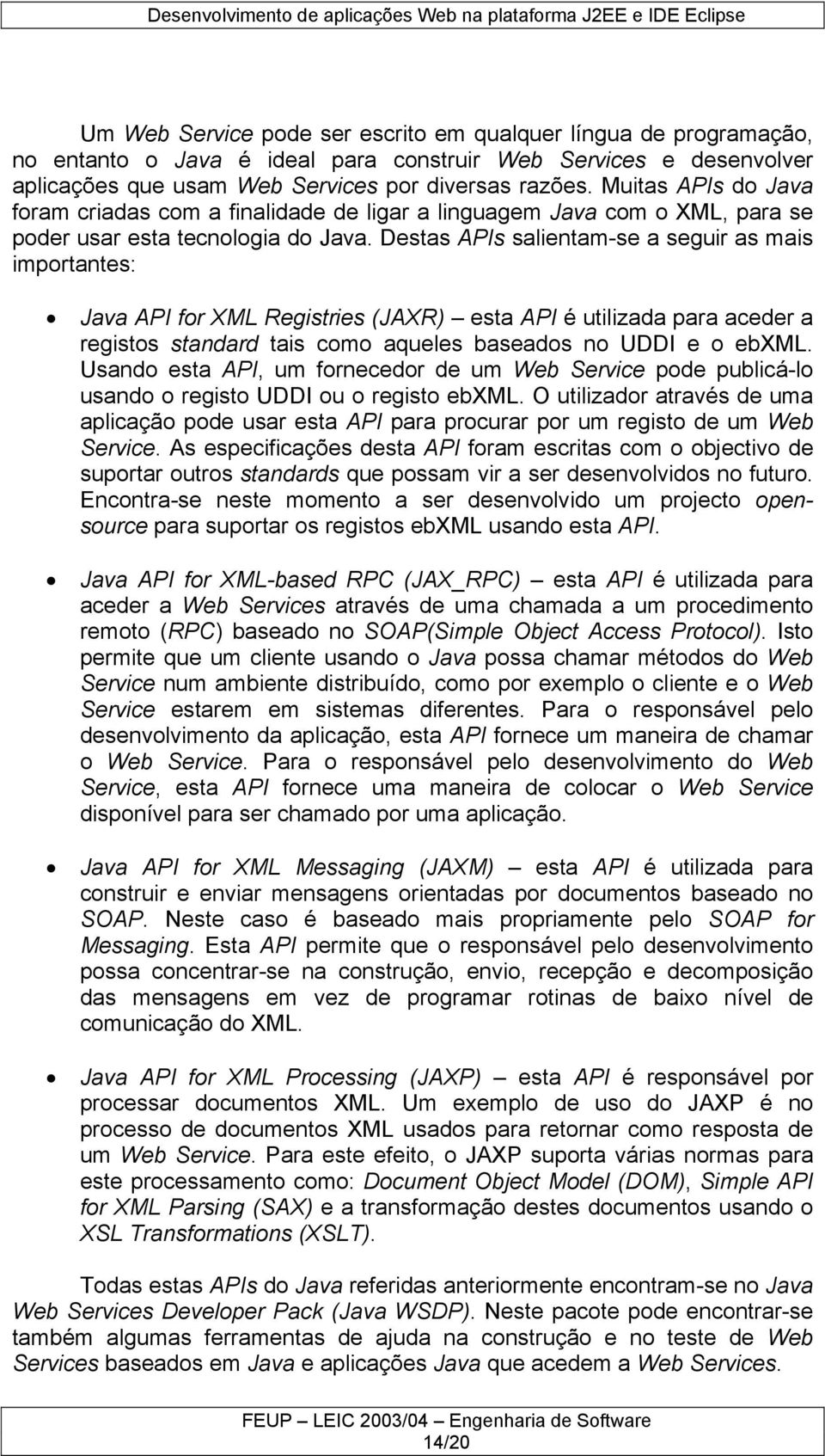 Destas APIs salientam-se a seguir as mais importantes: Java API for XML Registries (JAXR) esta API é utilizada para aceder a registos standard tais como aqueles baseados no UDDI e o ebxml.