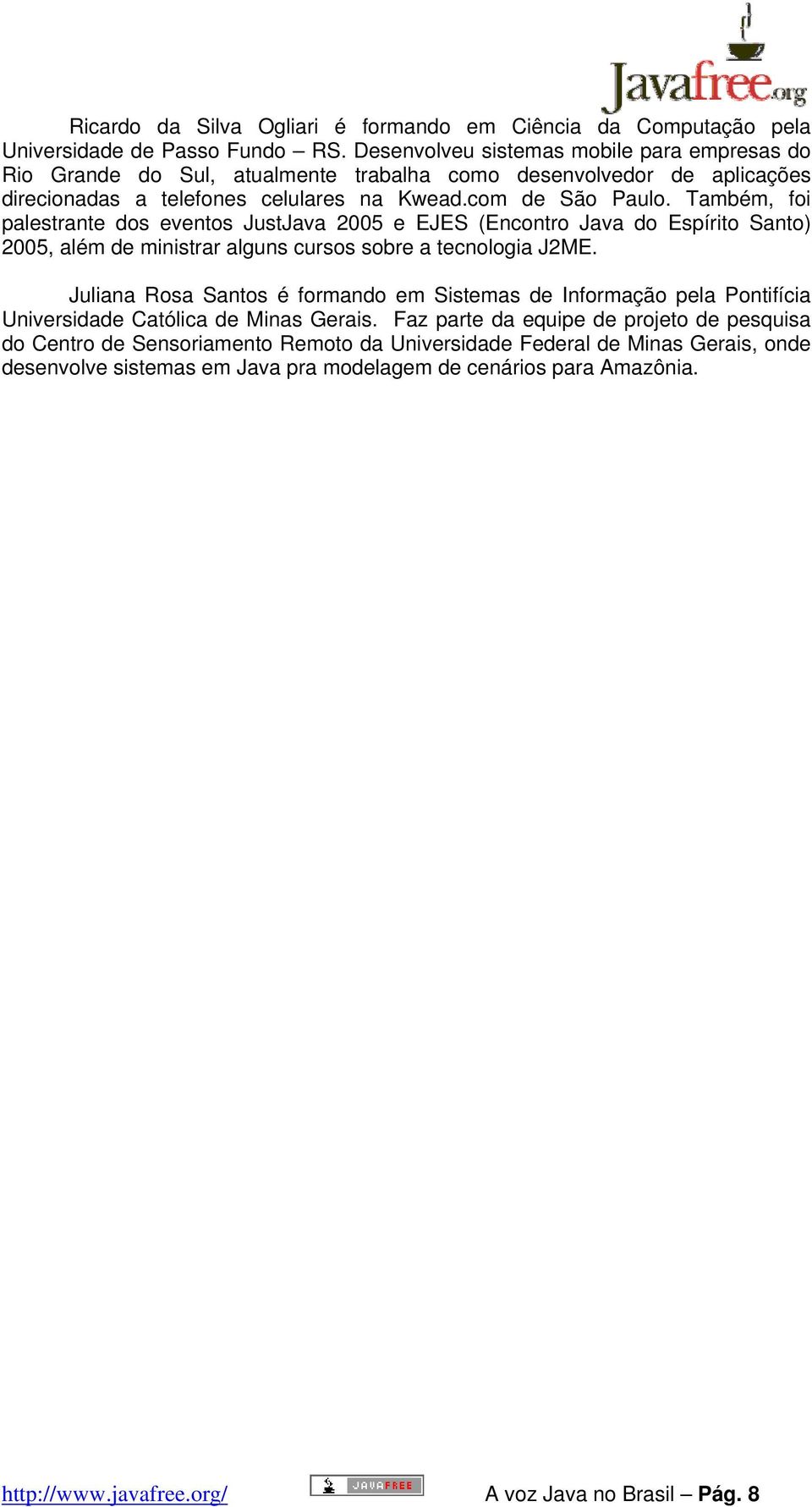 Também, foi palestrante dos eventos JustJava 2005 e EJES (Encontro Java do Espírito Santo) 2005, além de ministrar alguns cursos sobre a tecnologia J2ME.