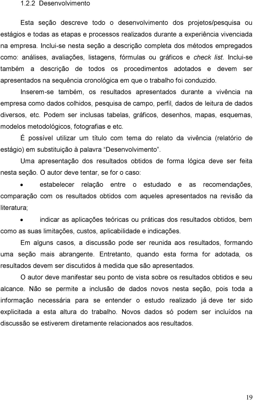 Inclui-se também a descrição de todos os procedimentos adotados e devem ser apresentados na sequência cronológica em que o trabalho foi conduzido.