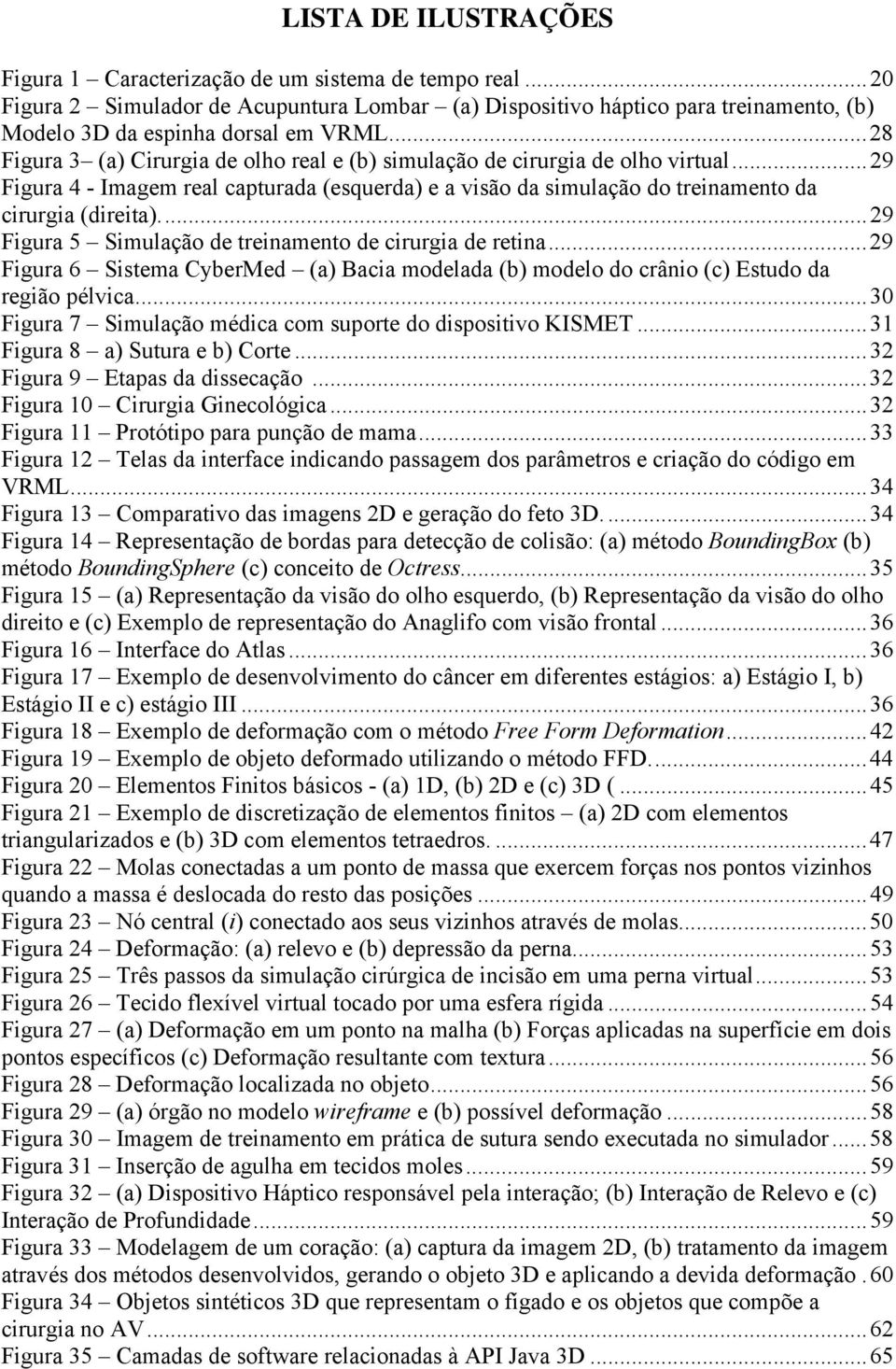 ..29 Figura 5 Simulação de treinamento de cirurgia de retina...29 Figura 6 Sistema CyberMed (a) Bacia modelada (b) modelo do crânio (c) Estudo da região pélvica.