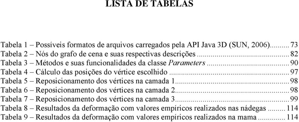 ..90 Tabela 4 Cálculo das posições do vértice escolhido...97 Tabela 5 Reposicionamento dos vértices na camada 1.