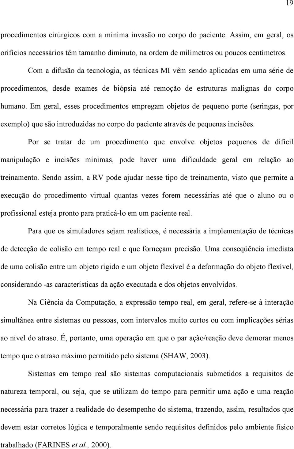 Em geral, esses procedimentos empregam objetos de pequeno porte (seringas, por exemplo) que são introduzidas no corpo do paciente através de pequenas incisões.