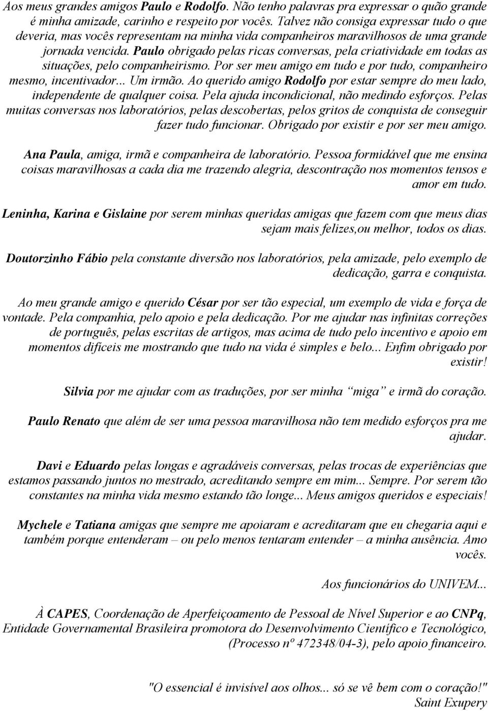 Paulo obrigado pelas ricas conversas, pela criatividade em todas as situações, pelo companheirismo. Por ser meu amigo em tudo e por tudo, companheiro mesmo, incentivador... Um irmão.