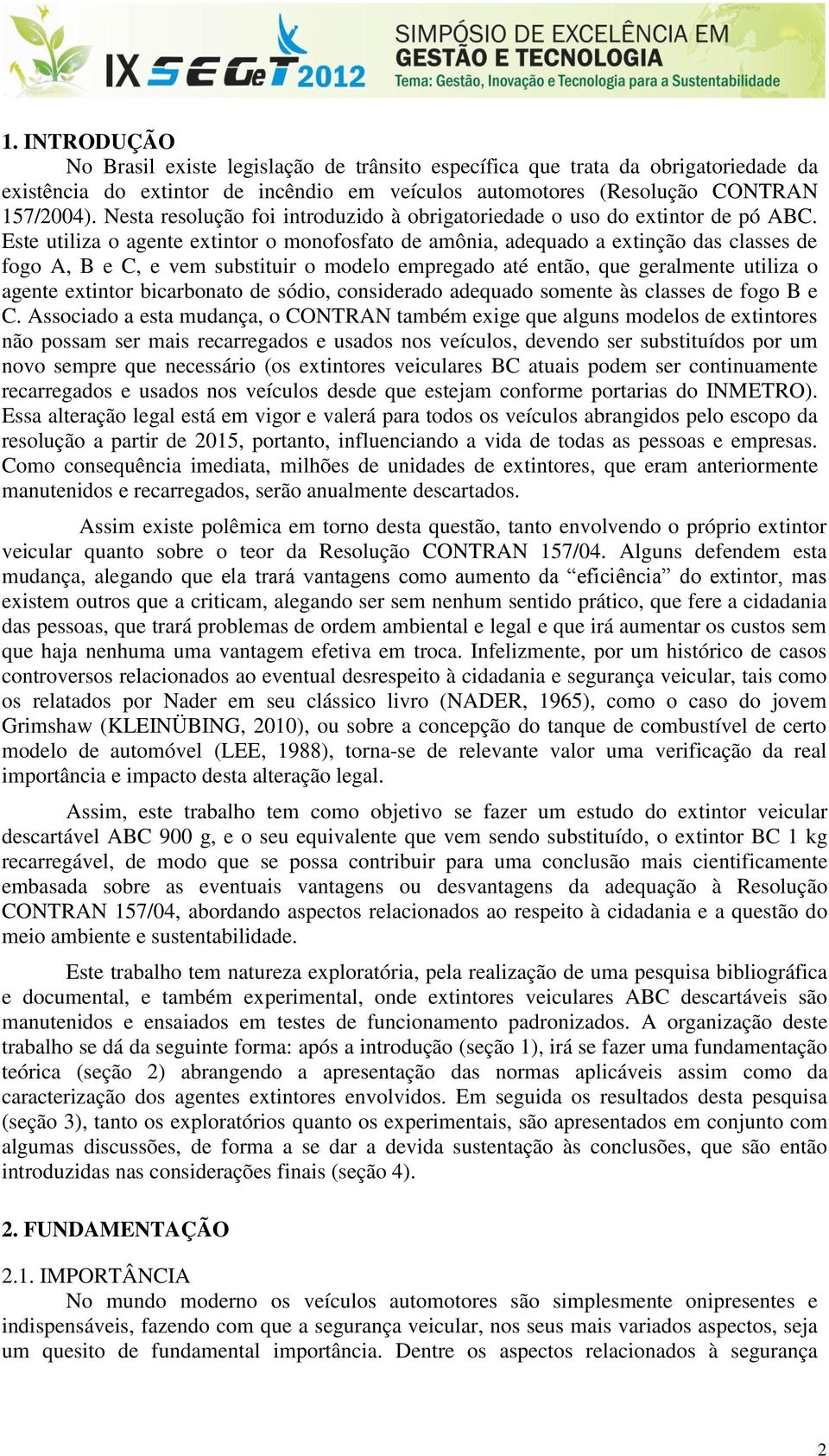 Este utiliza o agente extintor o monofosfato de amônia, adequado a extinção das classes de fogo A, B e C, e vem substituir o modelo empregado até então, que geralmente utiliza o agente extintor