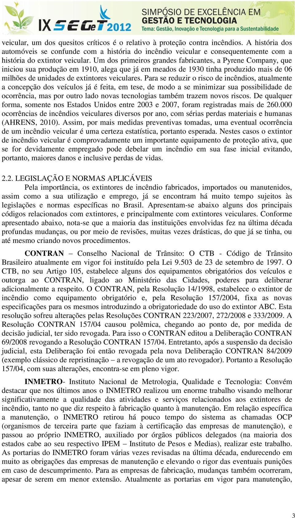 Um dos primeiros grandes fabricantes, a Pyrene Company, que iniciou sua produção em 1910, alega que já em meados de 1930 tinha produzido mais de 06 milhões de unidades de extintores veiculares.