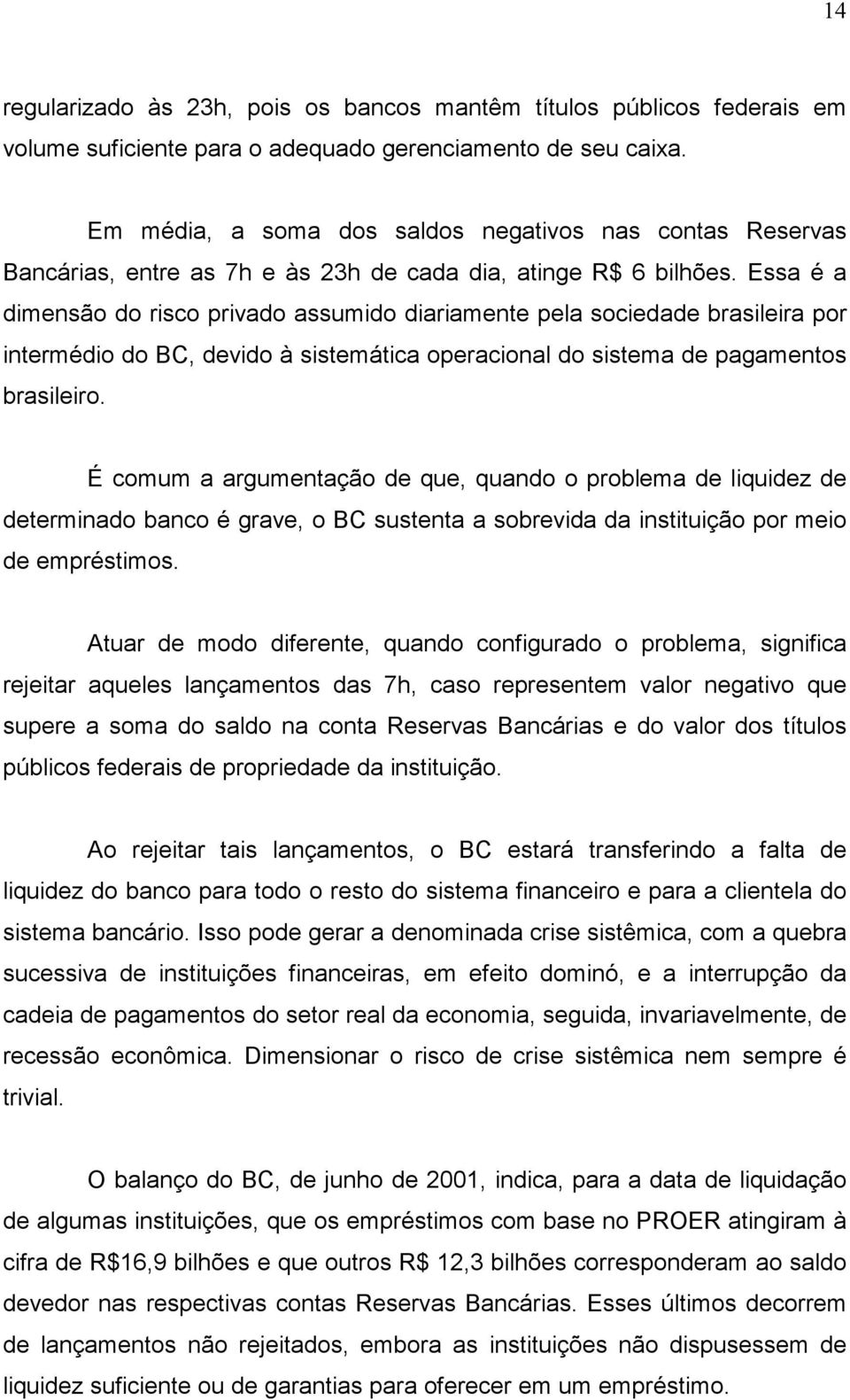 Essa é a dimensão do risco privado assumido diariamente pela sociedade brasileira por intermédio do BC, devido à sistemática operacional do sistema de pagamentos brasileiro.