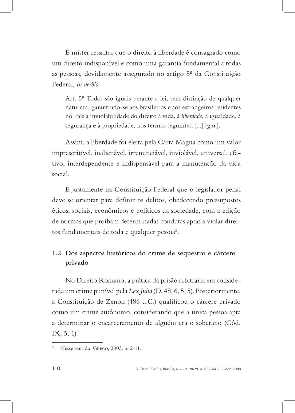 5º Todos são iguais perante a lei, sem distinção de qualquer natureza, garantindo-se aos brasileiros e aos estrangeiros residentes no País a inviolabilidade do direito à vida, à liberdade, à