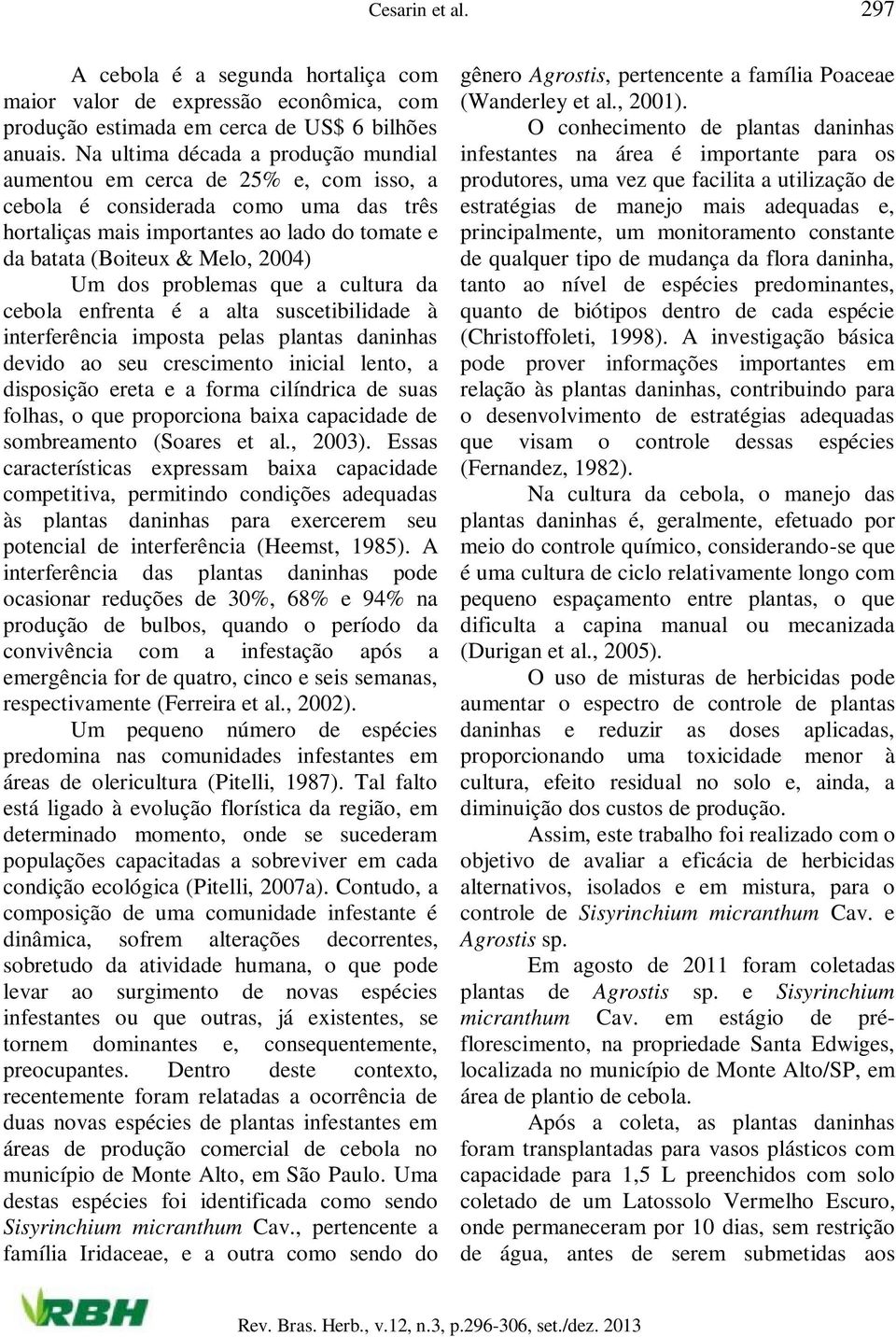 dos problemas que a cultura da cebola enfrenta é a alta suscetibilidade à interferência imposta pelas plantas daninhas devido ao seu crescimento inicial lento, a disposição ereta e a forma cilíndrica