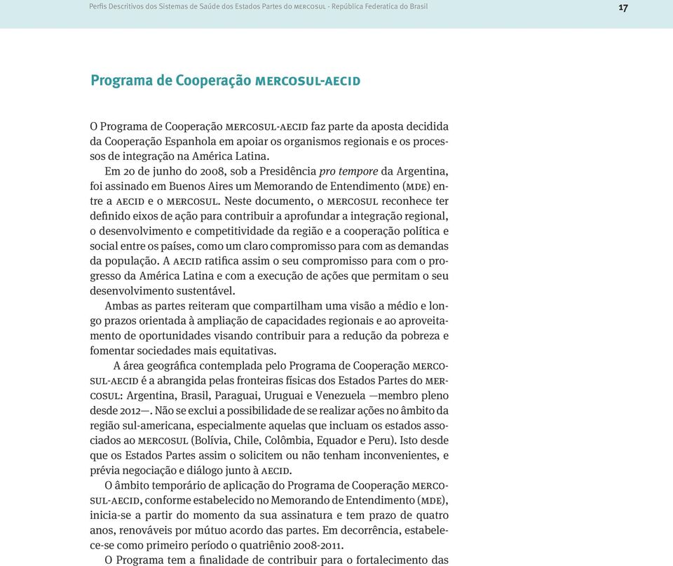 Em 20 de junho do 2008, sob a Presidência pro tempore da Argentina, foi assinado em Buenos Aires um Memorando de Entendimento (mde) entre a aecid e o mercosul.