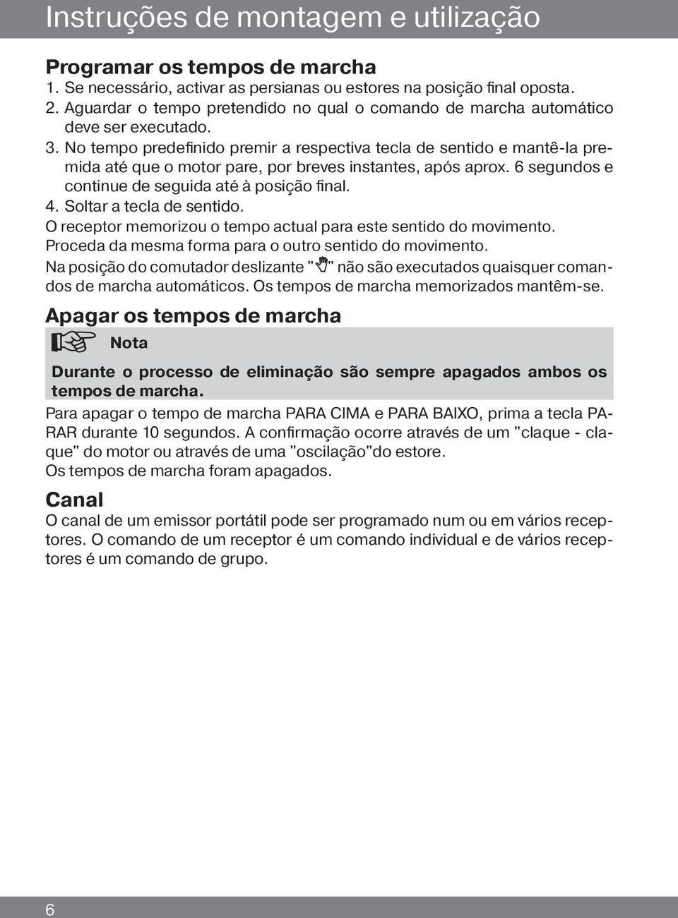 No tempo predefinido premir a respectiva tecla de sentido e mantê-la premida até que o motor pare, por breves instantes, após aprox. 6 segundos e continue de seguida até à posição final. 4.