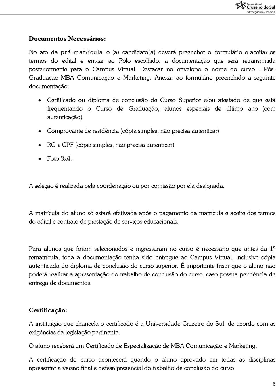 Anexar ao formulário preenchido a seguinte documentação: Certificado ou diploma de conclusão de Curso Superior e/ou atestado de que está frequentando o Curso de Graduação, alunos especiais de último