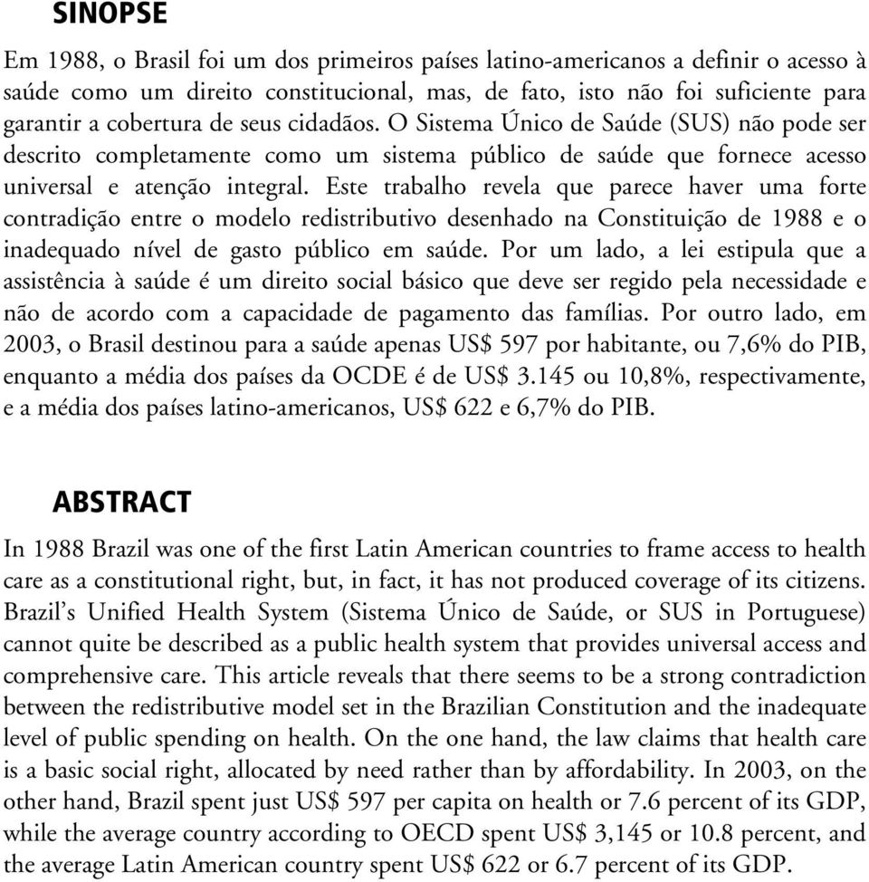 Este trabalho revela que parece haver uma forte contradição entre o modelo redistributivo desenhado na Constituição de 1988 e o inadequado nível de gasto público em saúde.