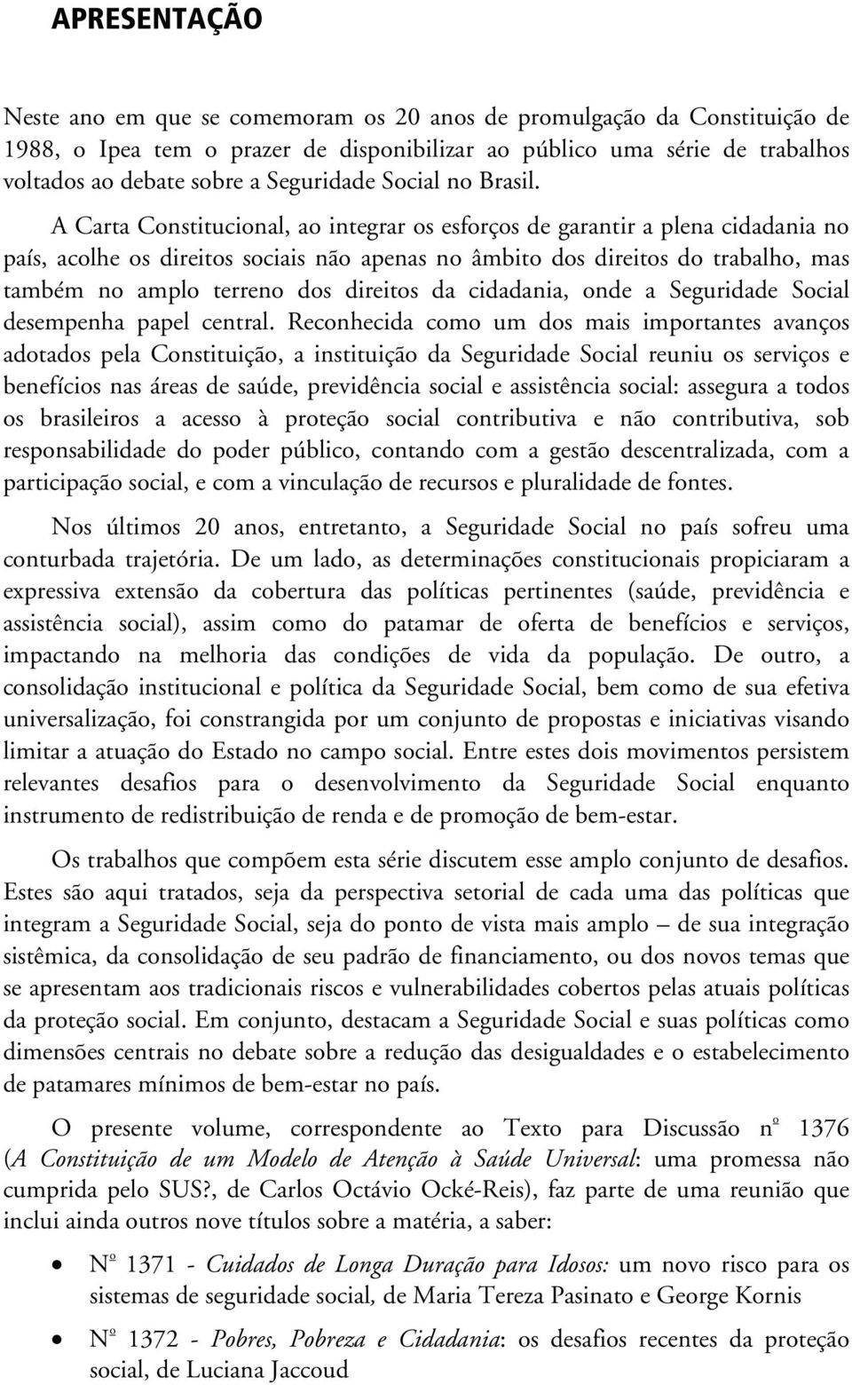 A Carta Constitucional, ao integrar os esforços de garantir a plena cidadania no país, acolhe os direitos sociais não apenas no âmbito dos direitos do trabalho, mas também no amplo terreno dos