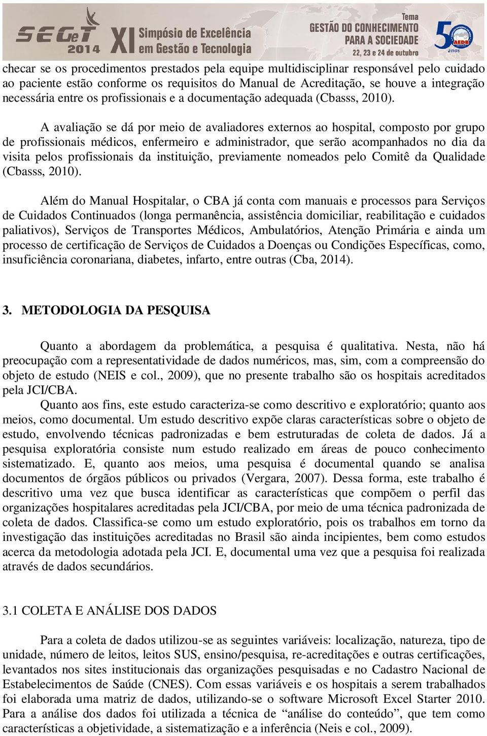 A avaliação se dá por meio de avaliadores externos ao hospital, composto por grupo de profissionais médicos, enfermeiro e administrador, que serão acompanhados no dia da visita pelos profissionais da