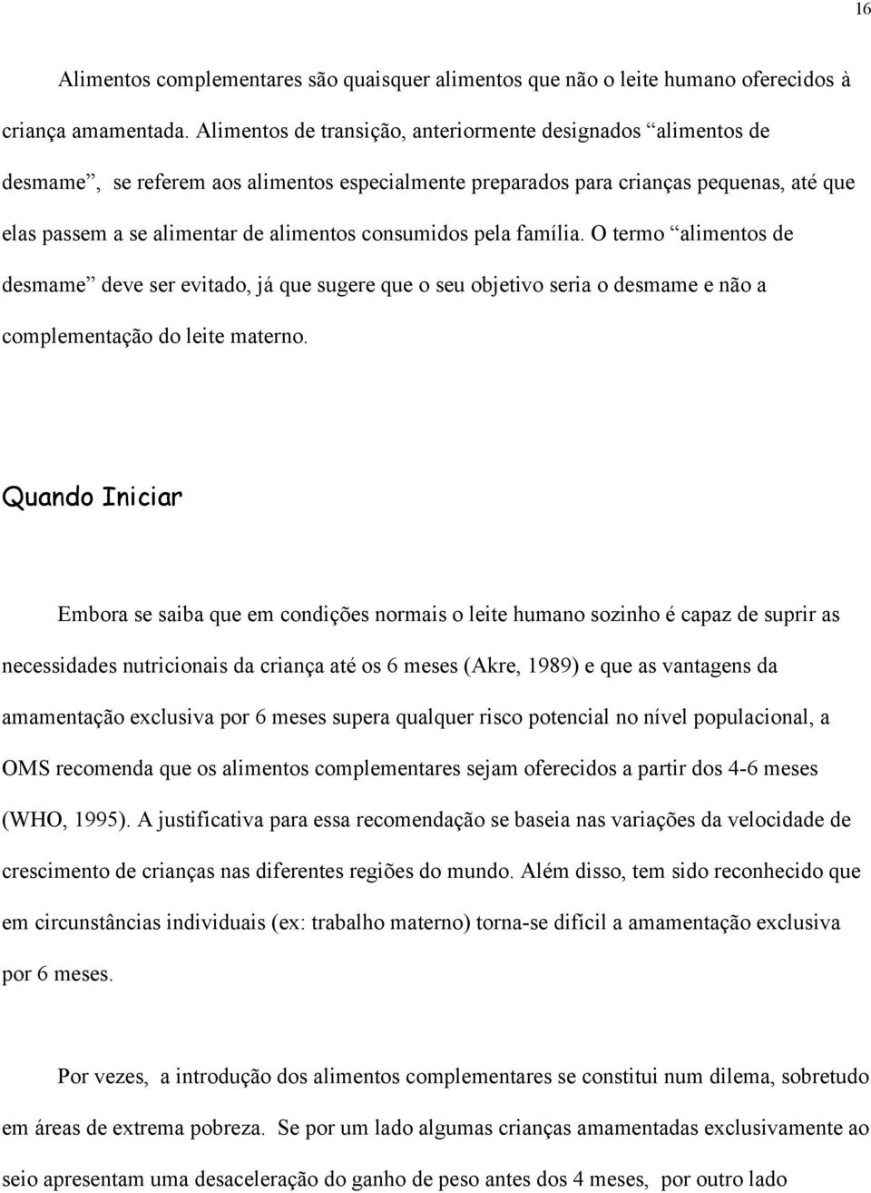 consumidos pela família. O termo alimentos de desmame deve ser evitado, já que sugere que o seu objetivo seria o desmame e não a complementação do leite materno.