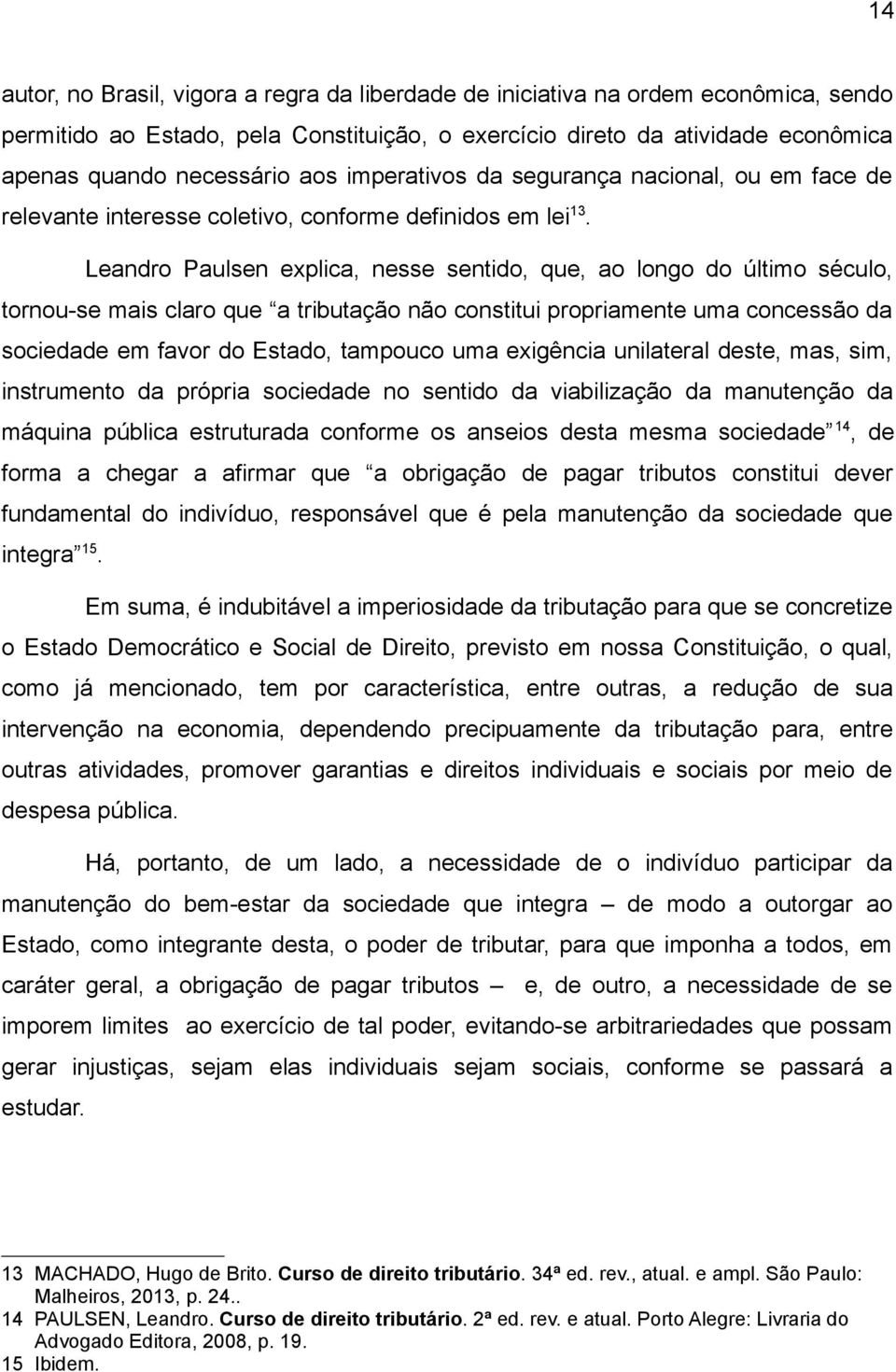 Leandro Paulsen explica, nesse sentido, que, ao longo do último século, tornou-se mais claro que a tributação não constitui propriamente uma concessão da sociedade em favor do Estado, tampouco uma