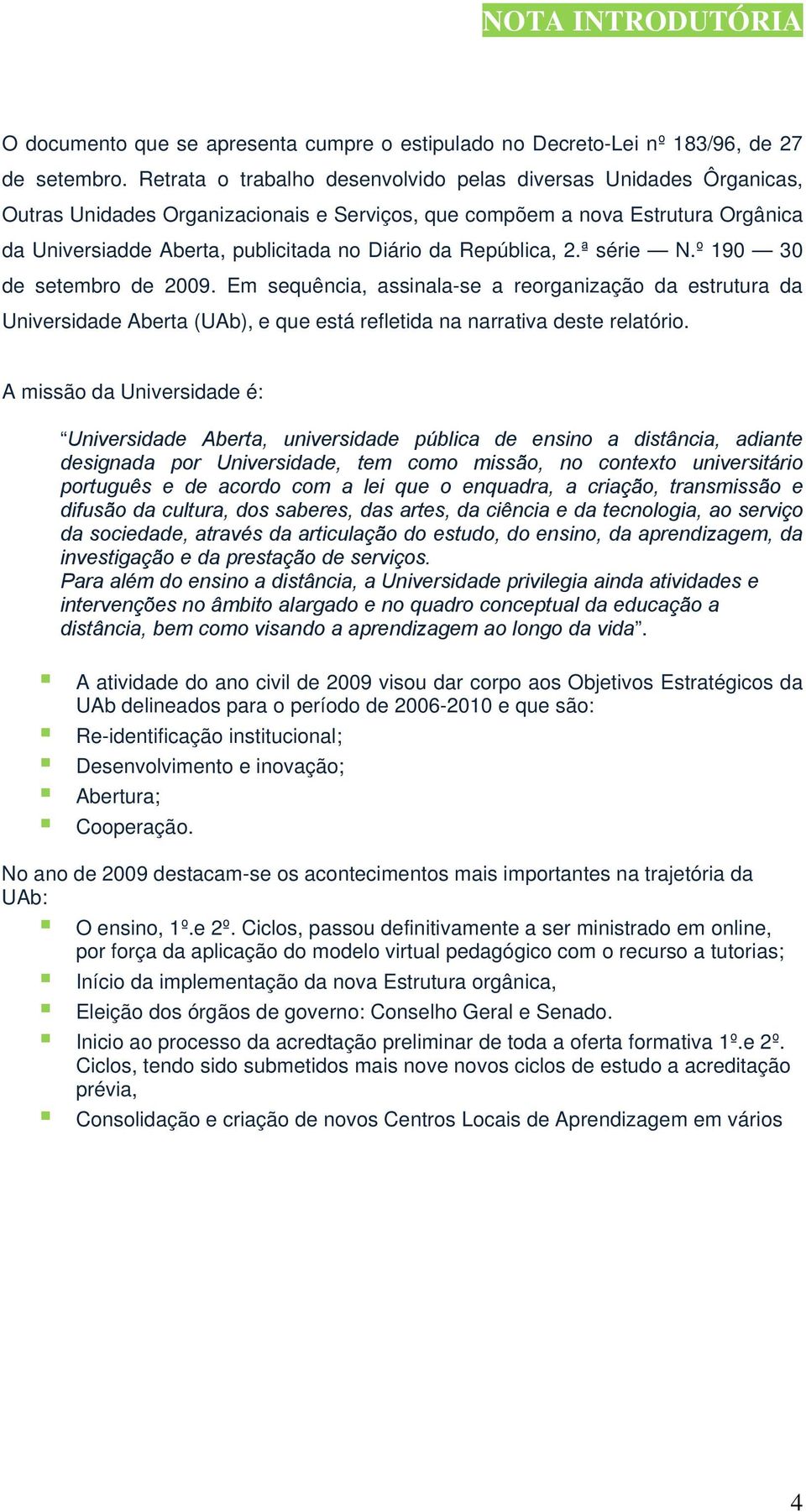 República, 2.ª série N.º 190 30 de setembro de 2009. Em sequência, assinala-se a reorganização da estrutura da Universidade Aberta (UAb), e que está refletida na narrativa deste relatório.