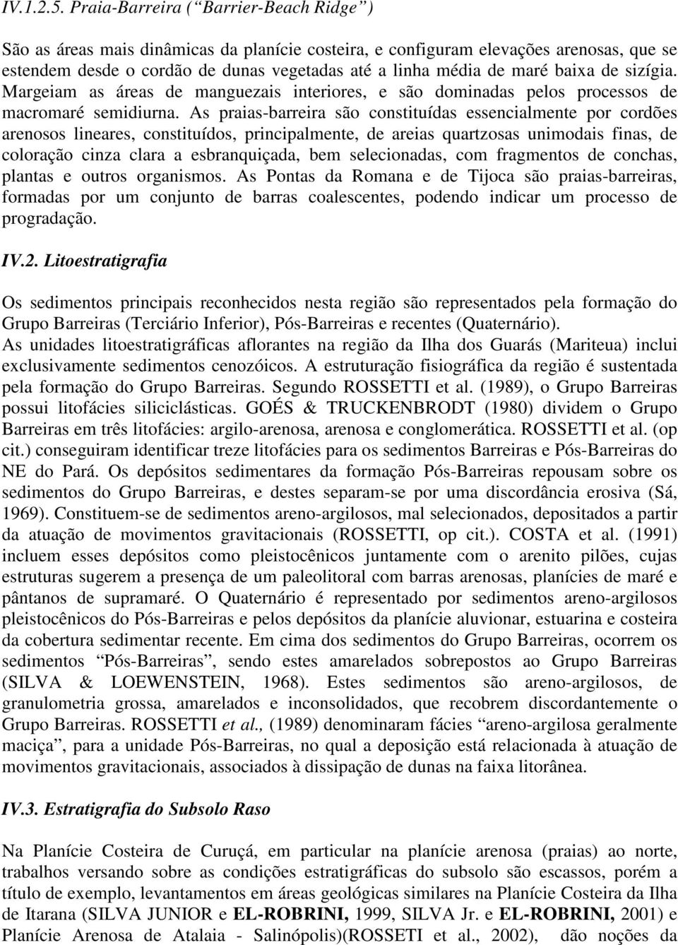 baixa de sizígia. Margeiam as áreas de manguezais interiores, e são dominadas pelos processos de macromaré semidiurna.