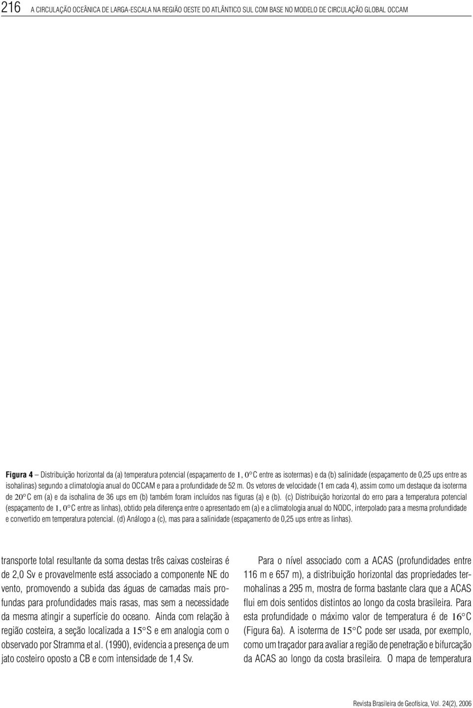 Os vetores de velocidade (1 em cada 4), assim como um destaque da isoterma de 20 C em (a) e da isohalina de 36 ups em (b) também foram incluídos nas figuras (a) e (b).