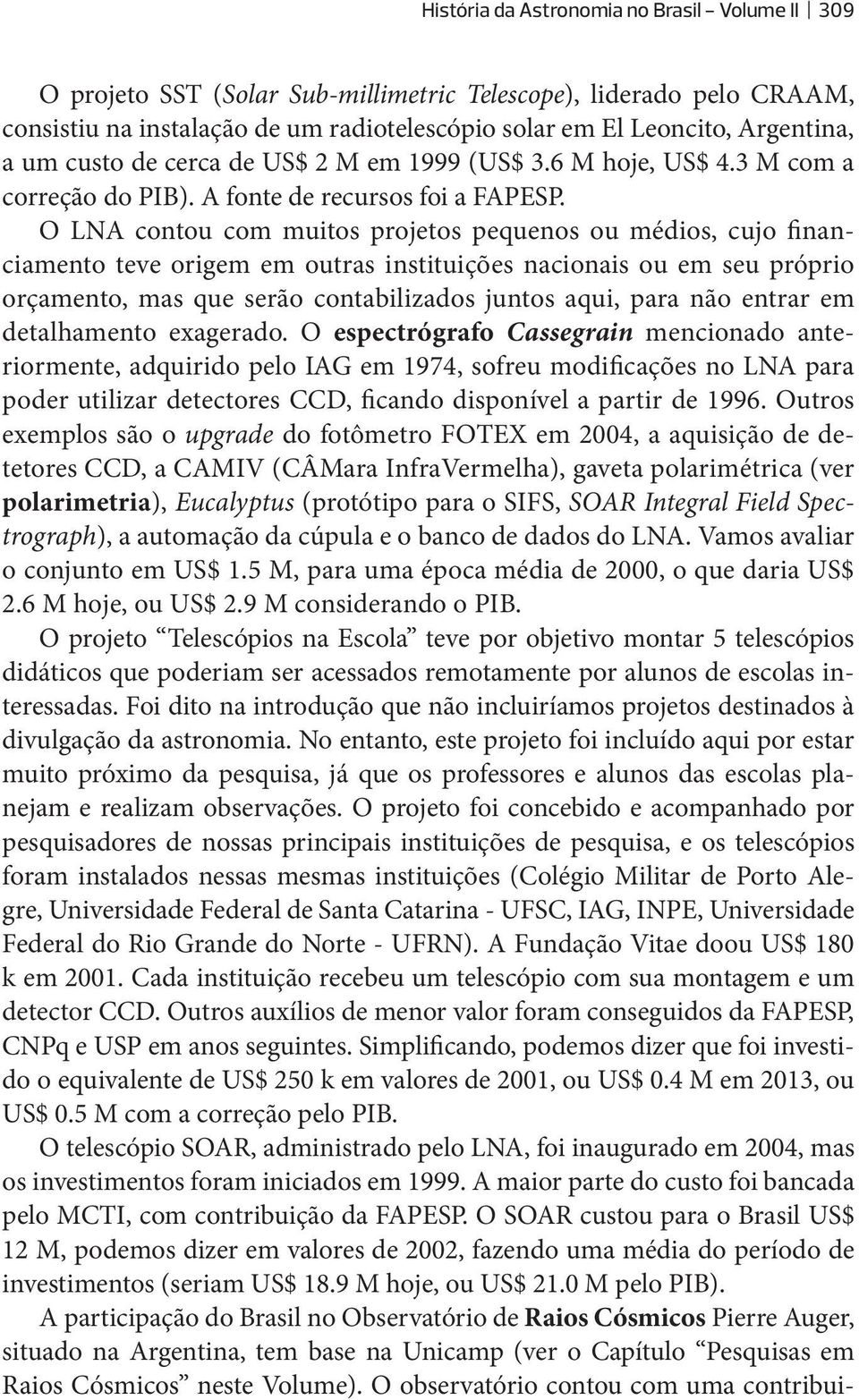 O LNA contou com muitos projetos pequenos ou médios, cujo financiamento teve origem em outras instituições nacionais ou em seu próprio orçamento, mas que serão contabilizados juntos aqui, para não