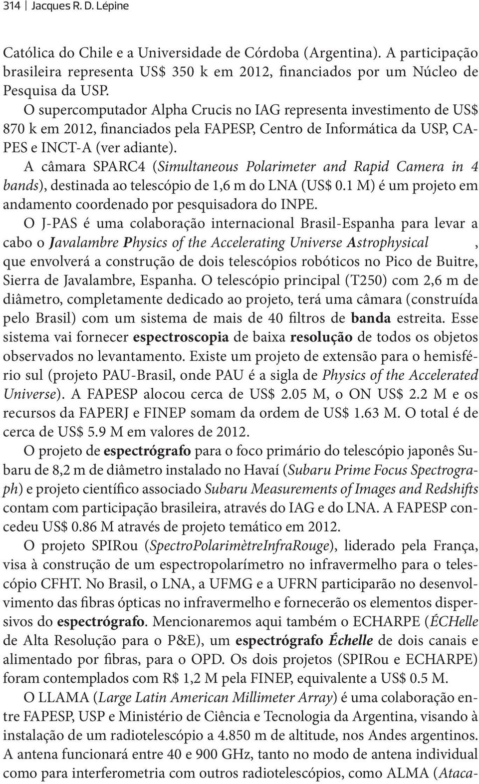 A câmara SPARC4 (Simultaneous Polarimeter and Rapid Camera in 4 bands), destinada ao telescópio de 1,6 m do LNA (US$ 0.1 M) é um projeto em andamento coordenado por pesquisadora do INPE.