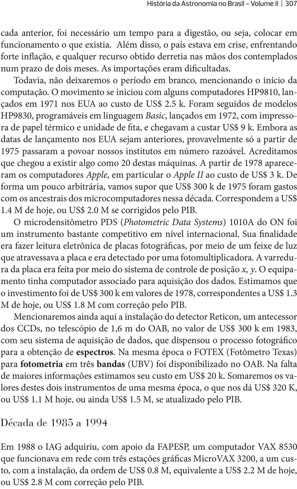 Todavia, não deixaremos o período em branco, mencionando o início da computação. O movimento se iniciou com alguns computadores HP9810, lançados em 1971 nos EUA ao custo de US$ 2.5 k.