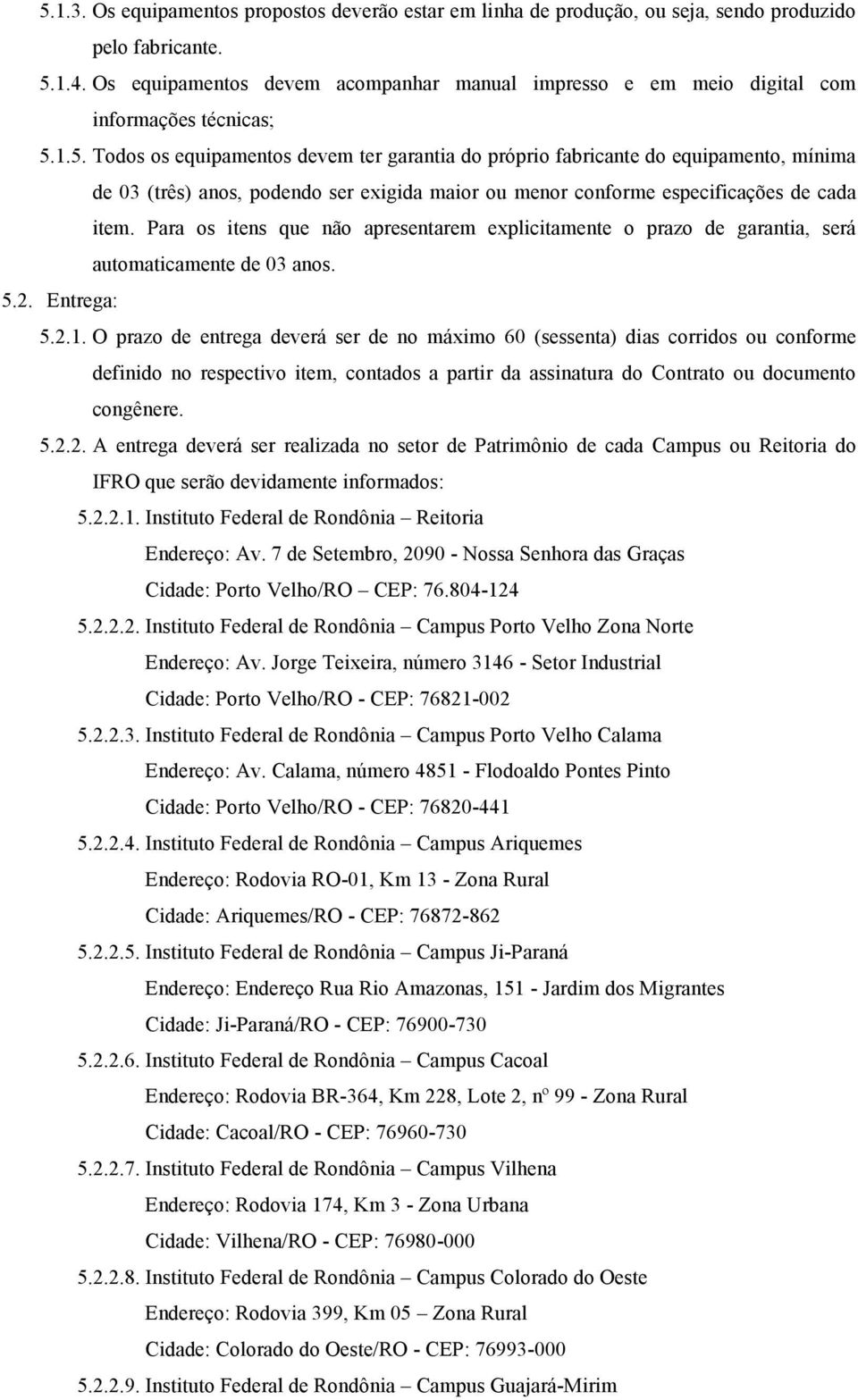 1.5. Todos os equipamentos devem ter garantia do próprio fabricante do equipamento, mínima de 03 (três) anos, podendo ser exigida maior ou menor conforme especificações de cada item.