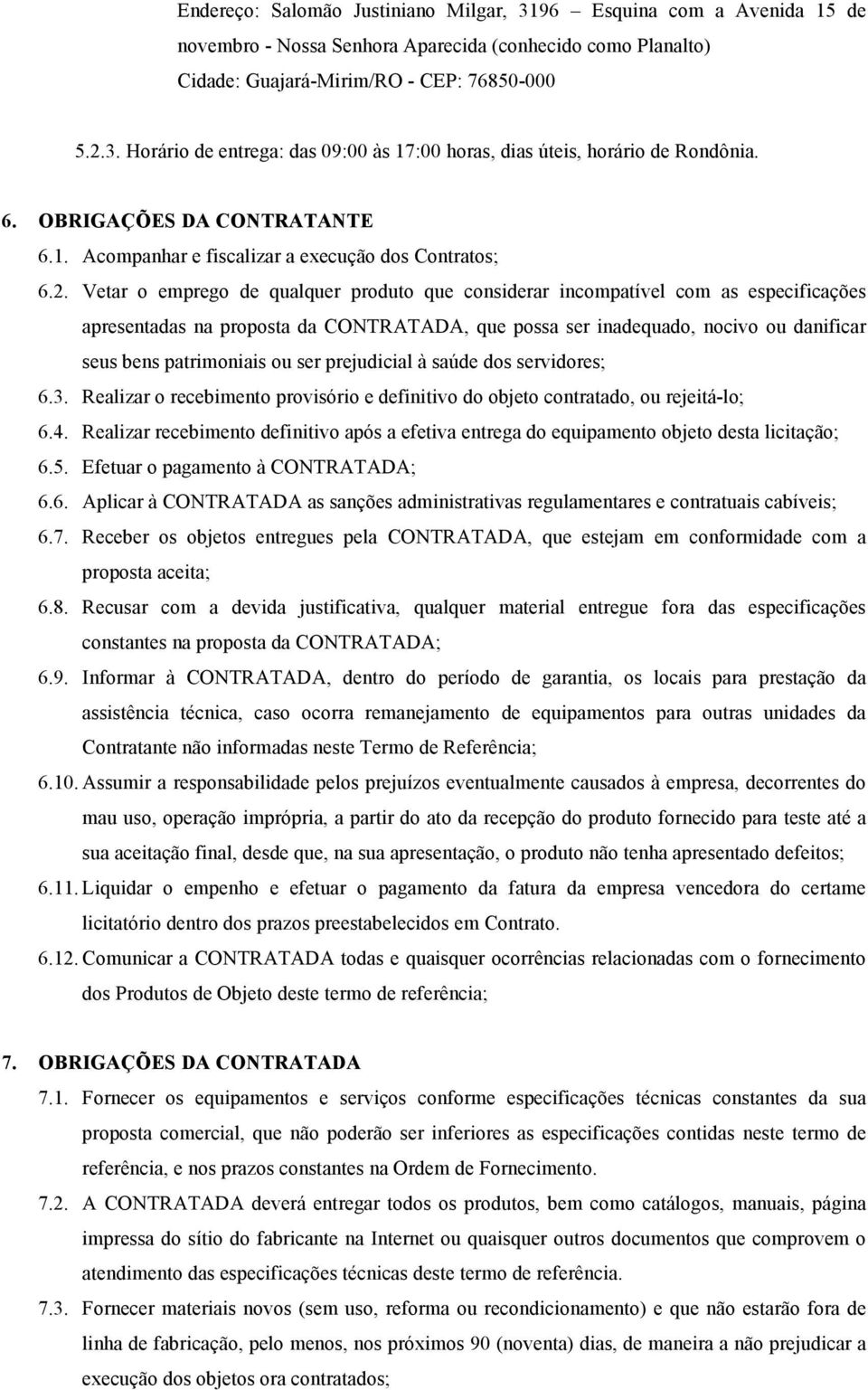 Vetar o emprego de qualquer produto que considerar incompatível com as especificações apresentadas na proposta da CONTRATADA, que possa ser inadequado, nocivo ou danificar seus bens patrimoniais ou