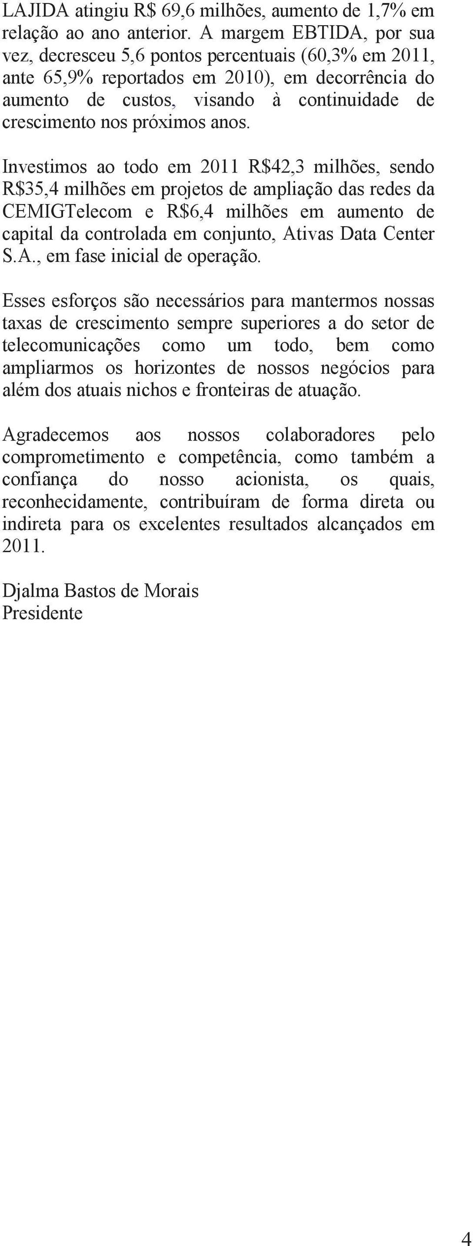 anos. Investimos ao todo em 2011 R$42,3 milhões, sendo R$35,4 milhões em projetos de ampliação das redes da CEMIGTelecom e R$6,4 milhões em aumento de capital da controlada em conjunto, Ativas Data