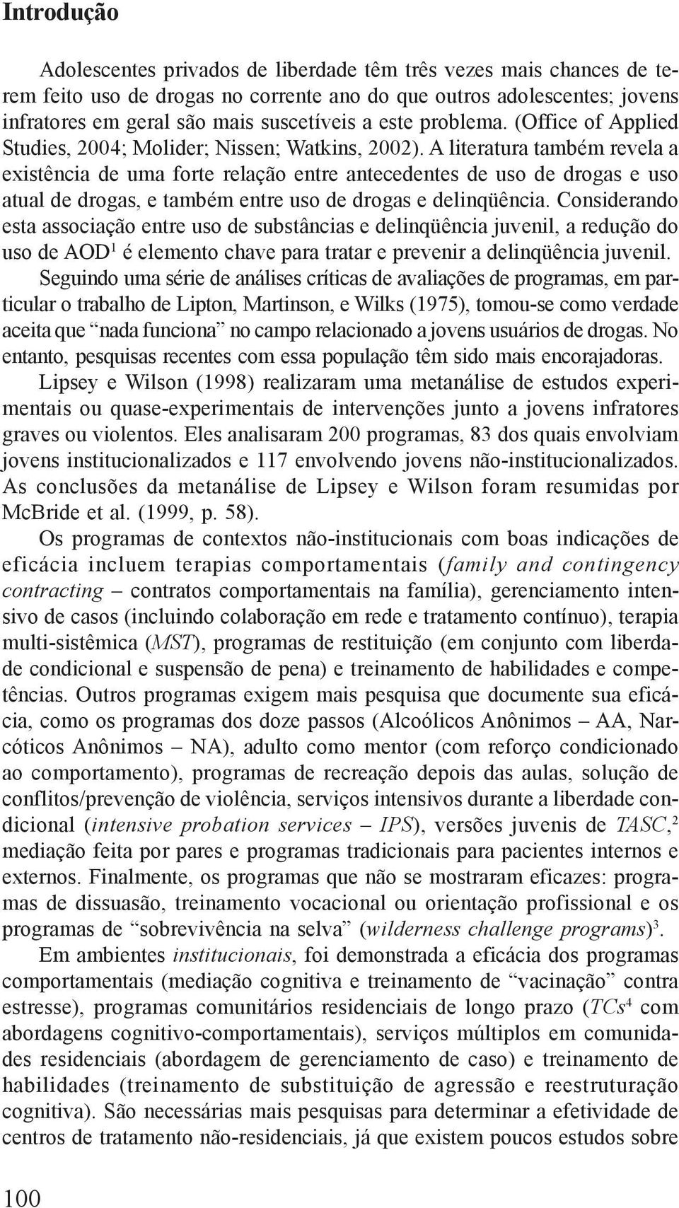 A literatura também revela a existência de uma forte relação entre antecedentes de uso de drogas e uso atual de drogas, e também entre uso de drogas e delinqüência.