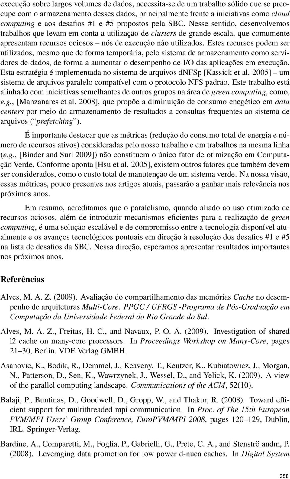 Estes recursos podem ser utilizados, mesmo que de forma temporária, pelo sistema de armazenamento como servidores de dados, de forma a aumentar o desempenho de I/O das aplicações em execução.