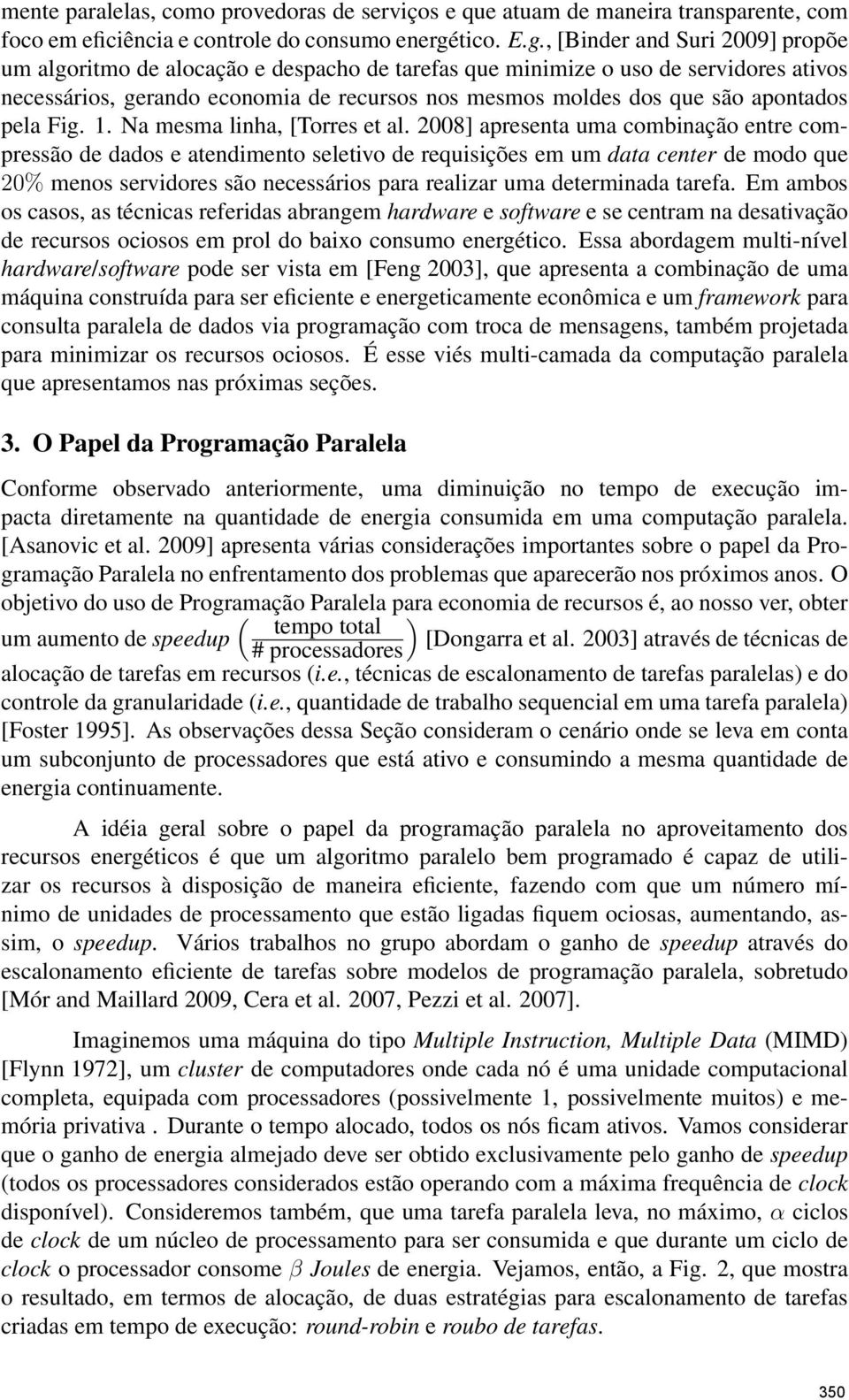 , [Binder and Suri 2009] propõe um algoritmo de alocação e despacho de tarefas que minimize o uso de servidores ativos necessários, gerando economia de recursos nos mesmos moldes dos que são