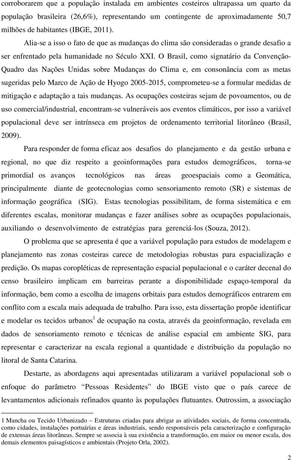 O Brasil, como signatário da Convenção- Quadro das Nações Unidas sobre Mudanças do Clima e, em consonância com as metas sugeridas pelo Marco de Ação de Hyogo 2005-2015, comprometeu-se a formular