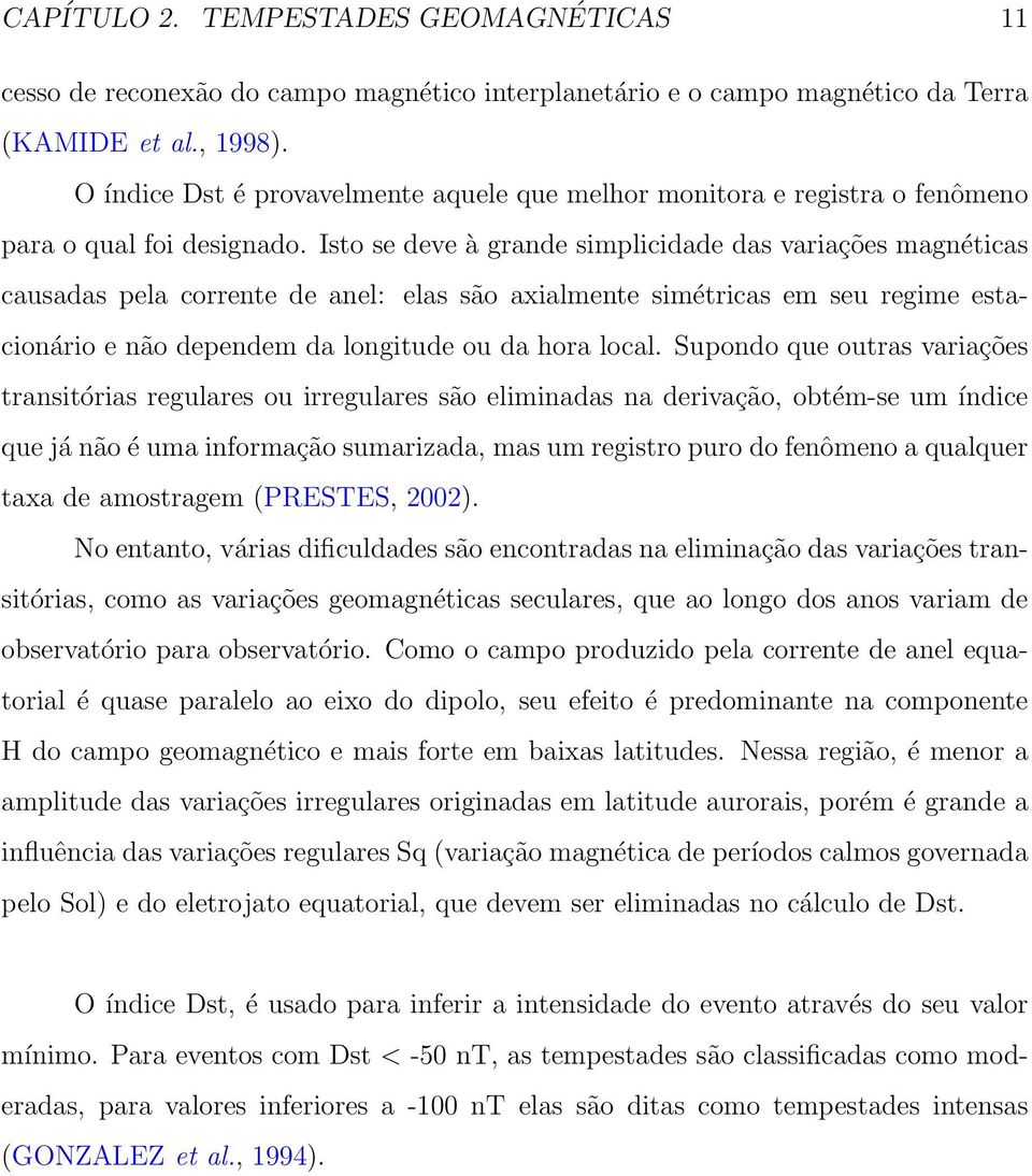 Isto se deve à grande simplicidade das variações magnéticas causadas pela corrente de anel: elas são axialmente simétricas em seu regime estacionário e não dependem da longitude ou da hora local.