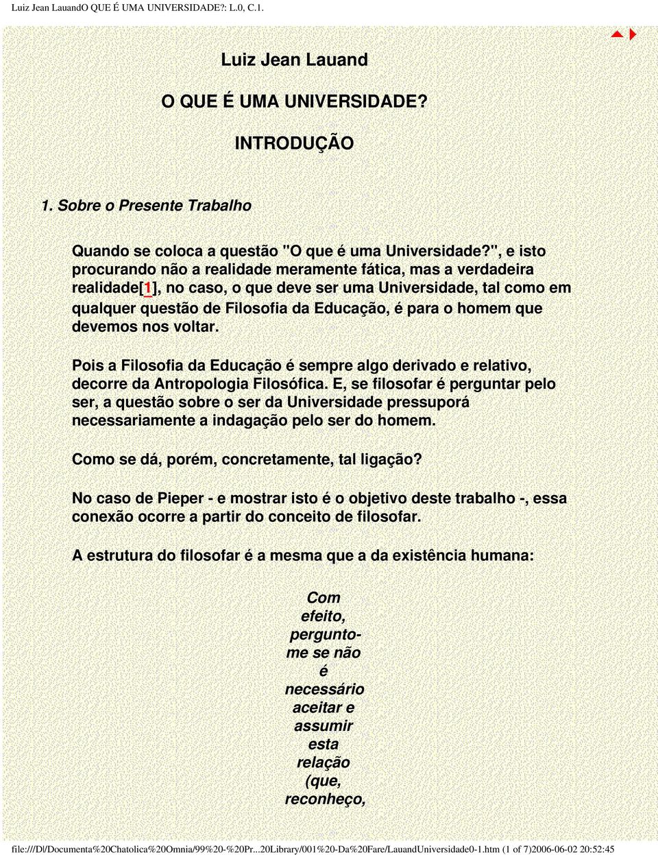 que devemos nos voltar. Pois a Filosofia da Educação é sempre algo derivado e relativo, decorre da Antropologia Filosófica.