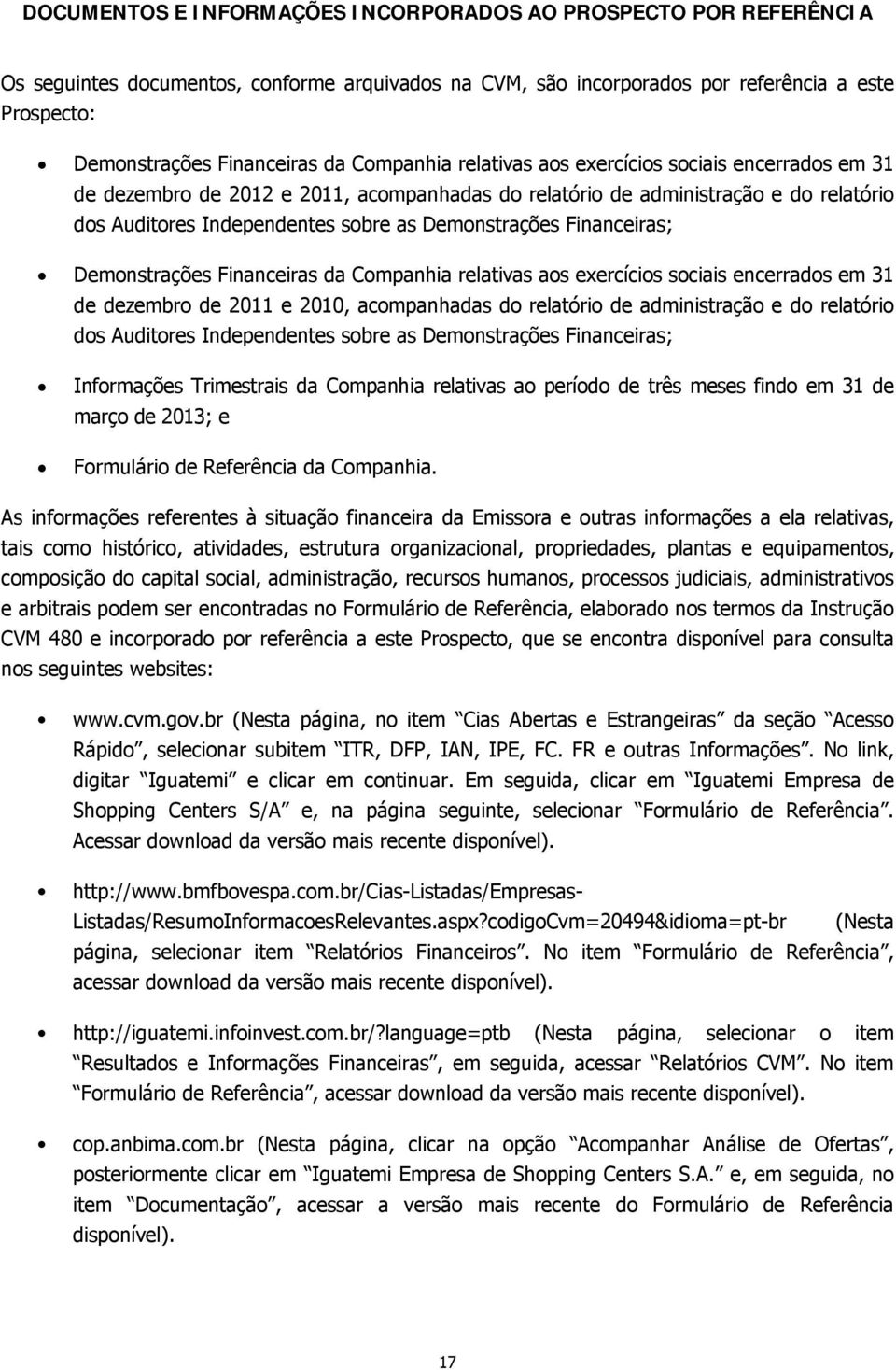 Financeiras; Demonstrações Financeiras da Companhia relativas aos exercícios sociais encerrados em 31 de dezembro de 2011 e 2010, acompanhadas do relatório de administração e do relatório dos