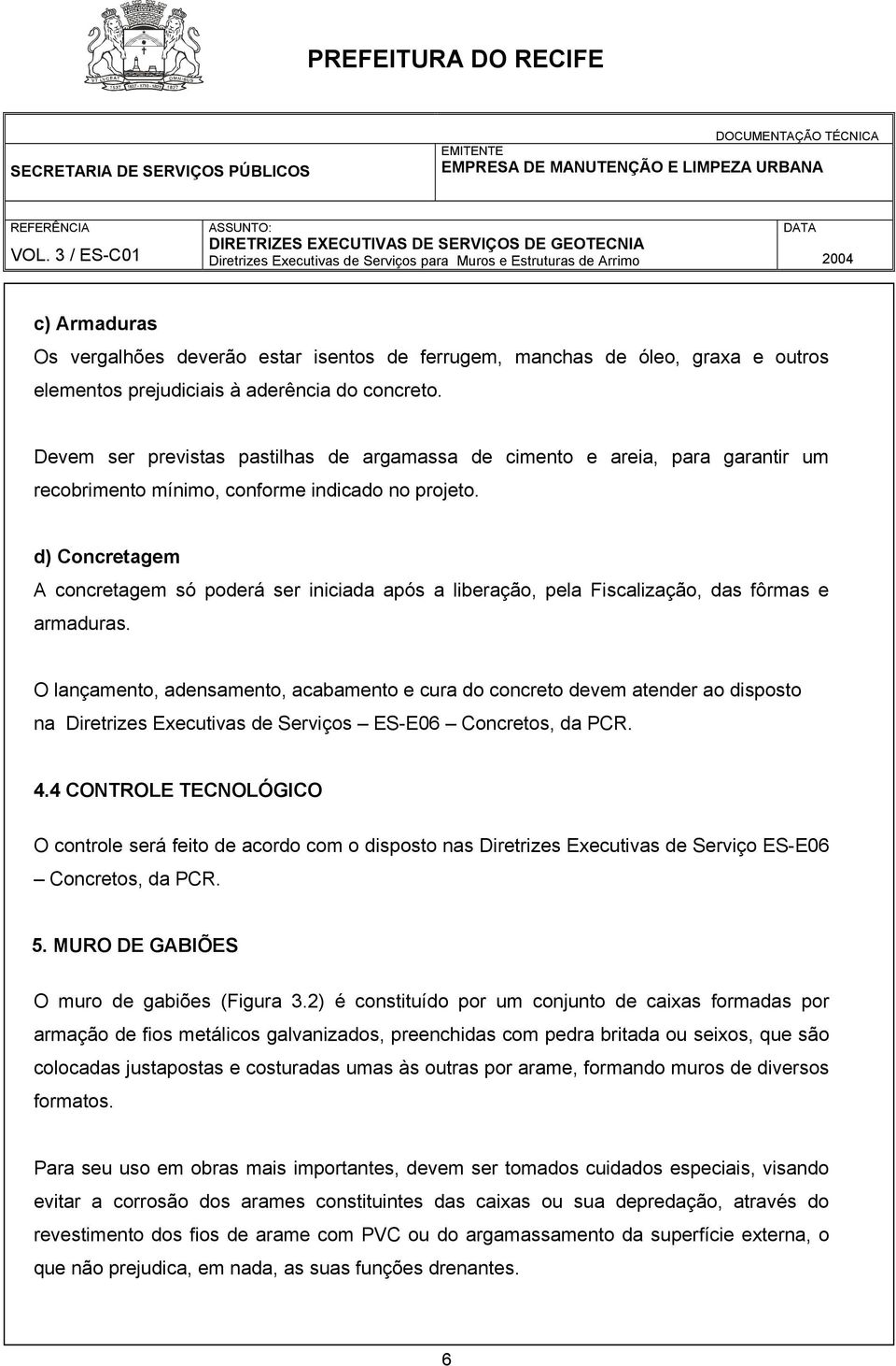 d) Concretagem A concretagem só poderá ser iniciada após a liberação, pela Fiscalização, das fôrmas e armaduras.