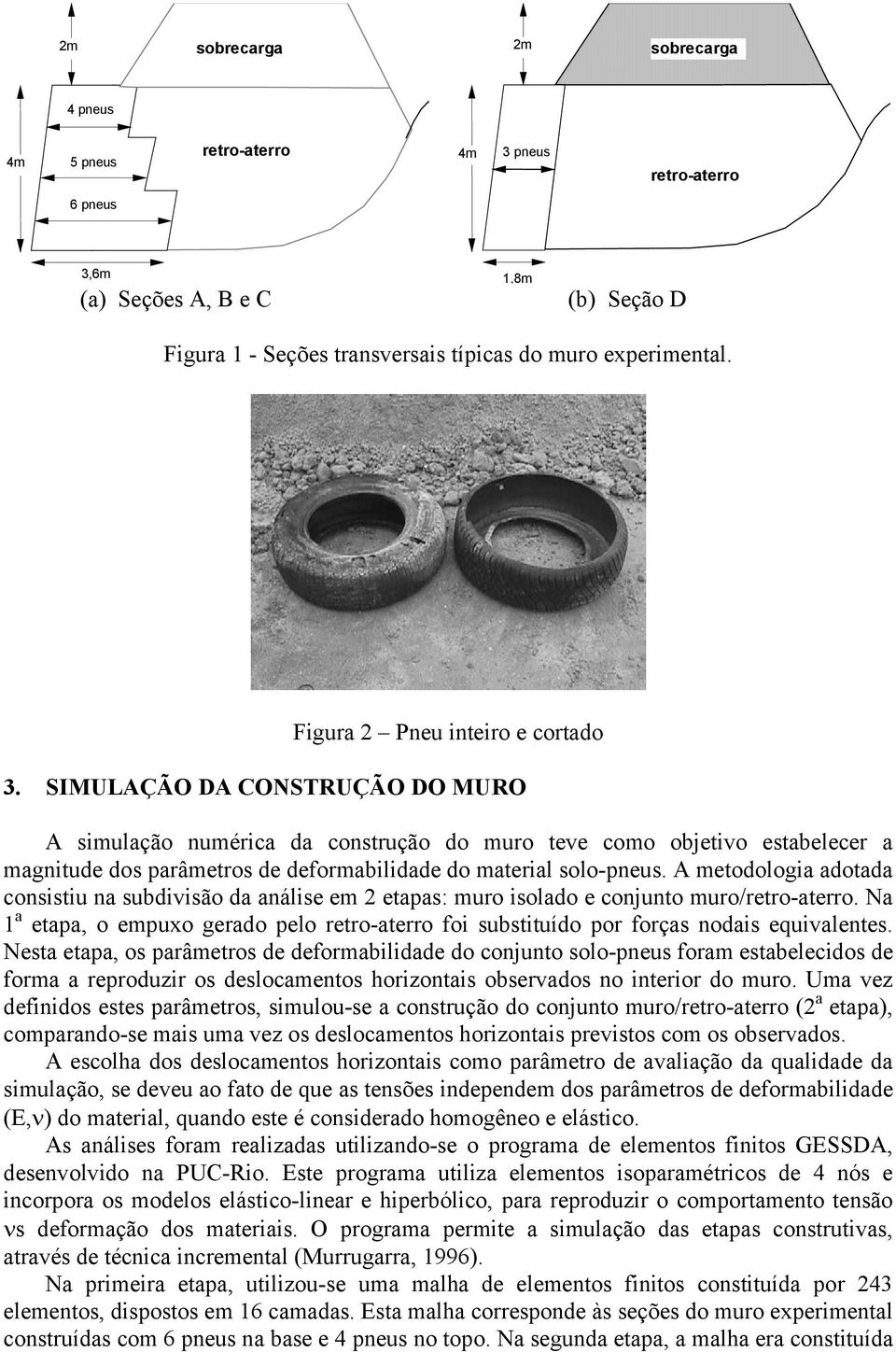 SIMULAÇÃO DA CONSTRUÇÃO DO MURO A simulação numérica da construção do muro teve como objetivo estabelecer a magnitude dos parâmetros de deformabilidade do material solo-pneus.