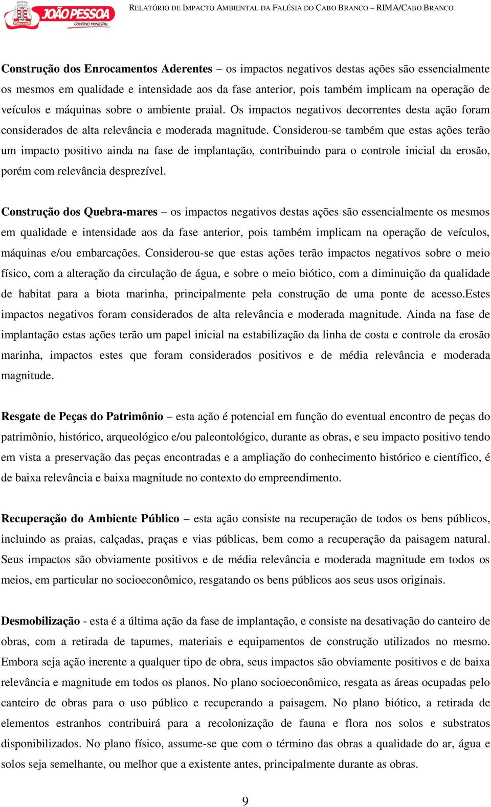 Considerou-se também que estas ações terão um impacto positivo ainda na fase de implantação, contribuindo para o controle inicial da erosão, porém com relevância desprezível.