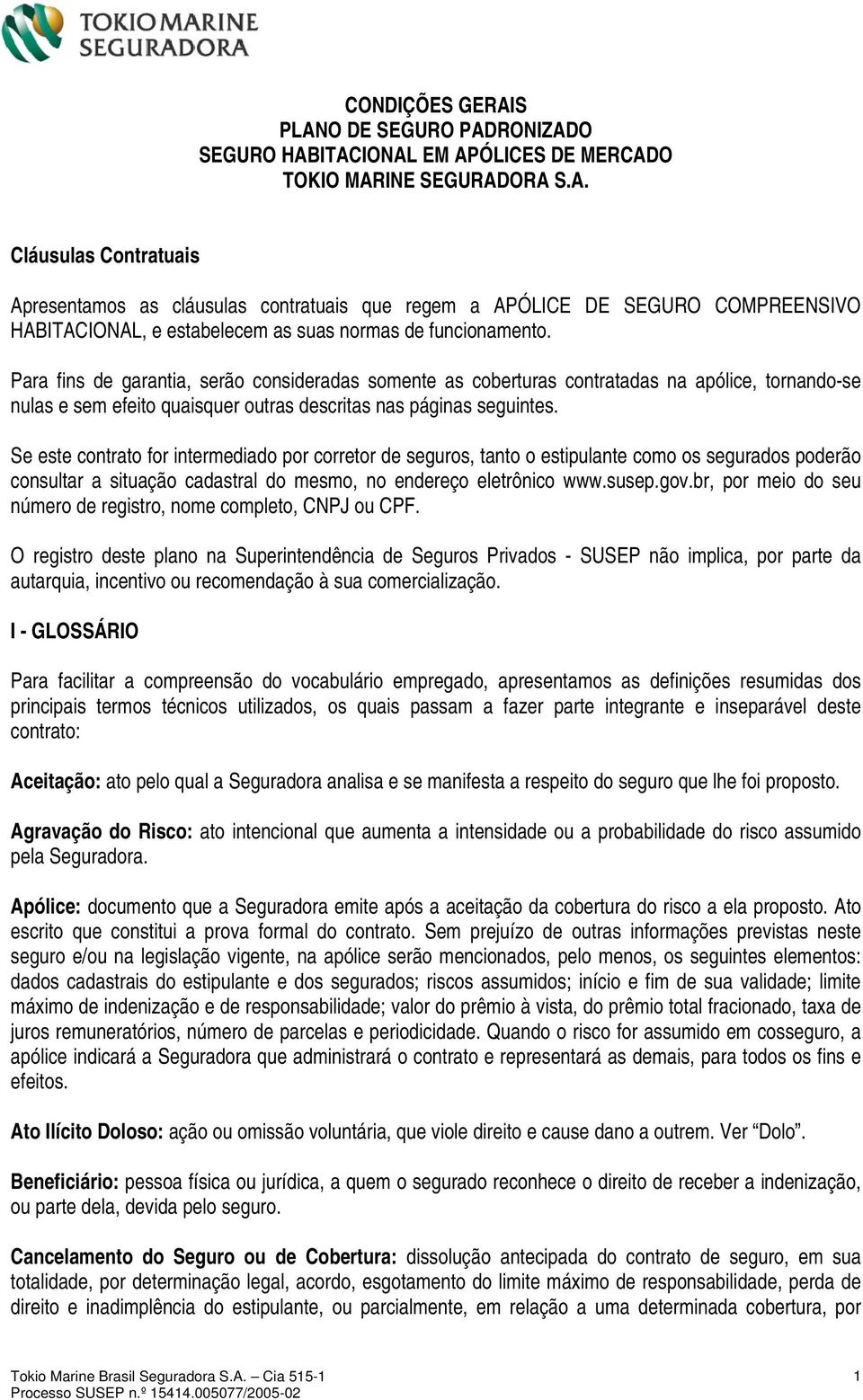 Se este contrato for intermediado por corretor de seguros, tanto o estipulante como os segurados poderão consultar a situação cadastral do mesmo, no endereço eletrônico www.susep.gov.