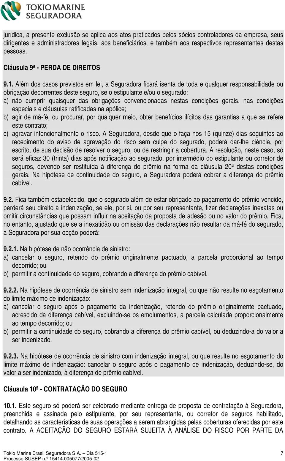 Além dos casos previstos em lei, a Seguradora ficará isenta de toda e qualquer responsabilidade ou obrigação decorrentes deste seguro, se o estipulante e/ou o segurado: a) não cumprir quaisquer das