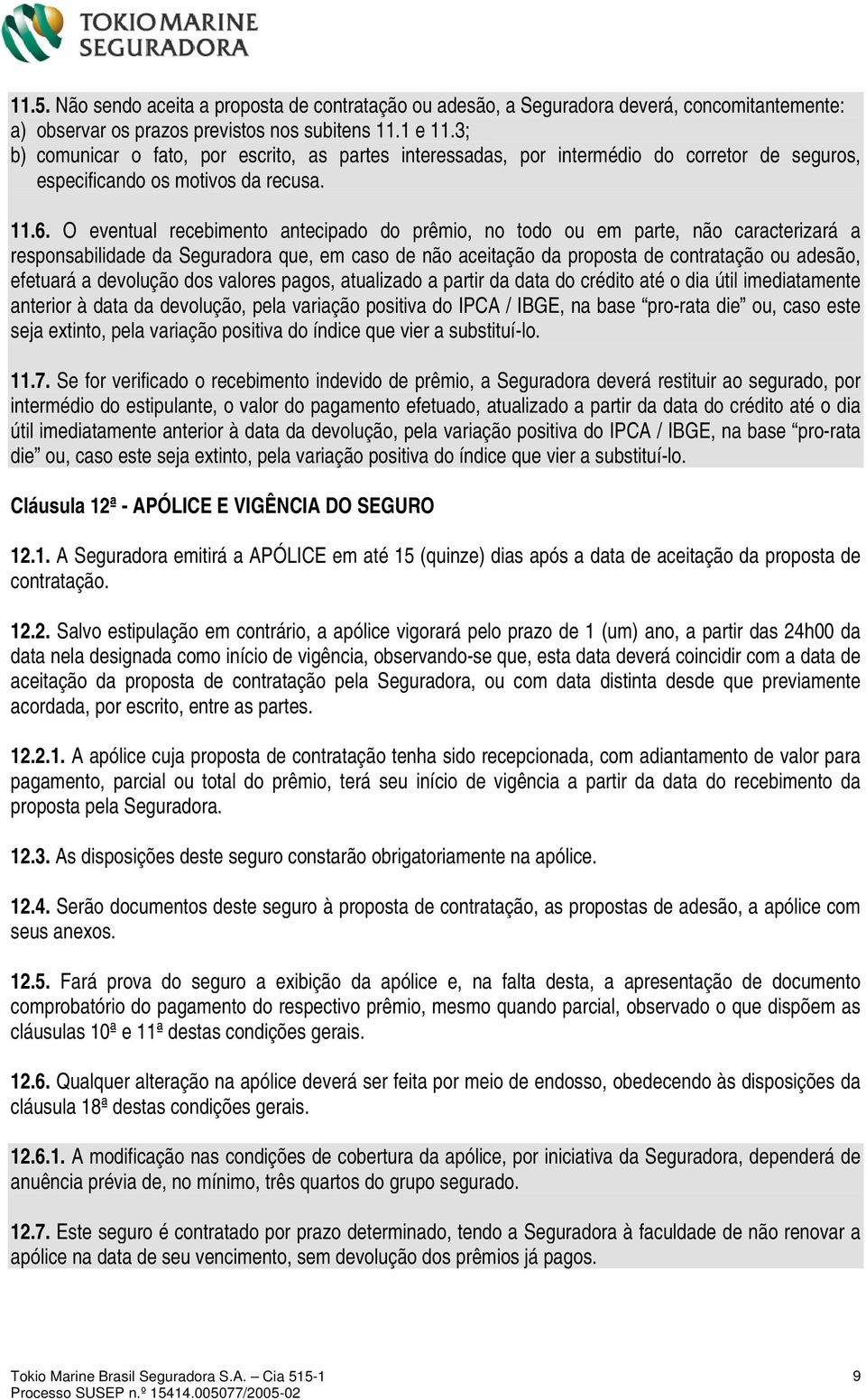 O eventual recebimento antecipado do prêmio, no todo ou em parte, não caracterizará a responsabilidade da Seguradora que, em caso de não aceitação da proposta de contratação ou adesão, efetuará a