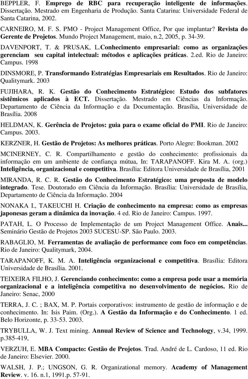 Conhecimento empresarial: como as organizações gerenciam seu capital intelectual: métodos e aplicações práticas. 2.ed. Rio de Janeiro: Campus. 1998 DINSMORE, P.