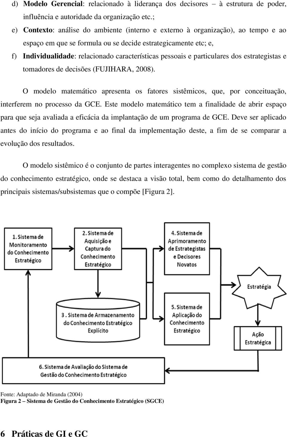 pessoais e particulares dos estrategistas e tomadores de decisões (FUJIHARA, 2008). O modelo matemático apresenta os fatores sistêmicos, que, por conceituação, interferem no processo da GCE.