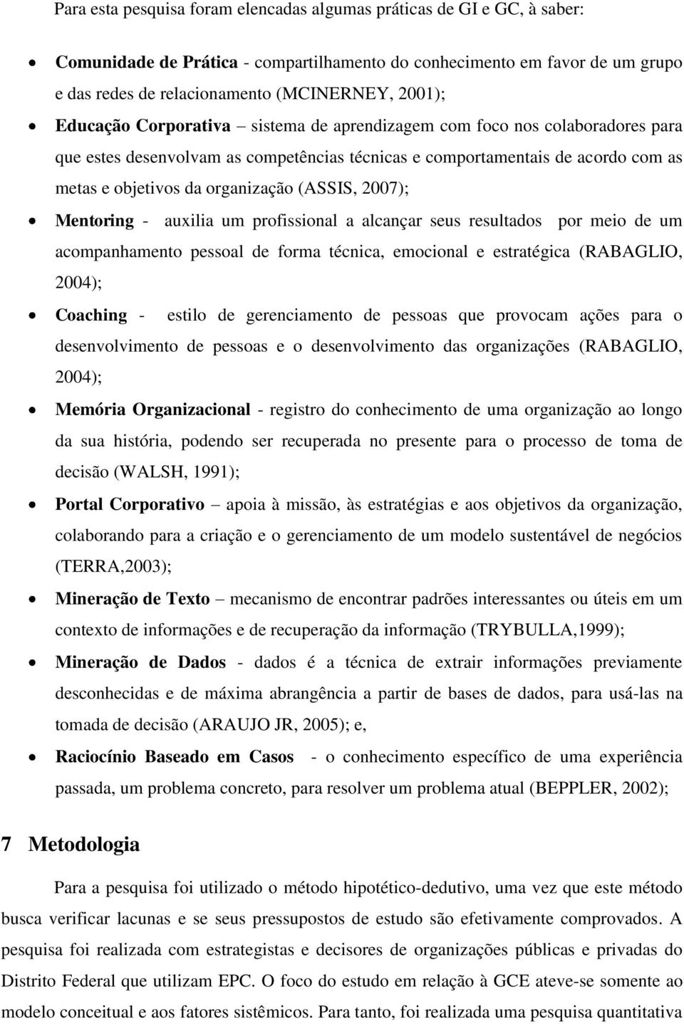 2007); Mentoring - auxilia um profissional a alcançar seus resultados por meio de um acompanhamento pessoal de forma técnica, emocional e estratégica (RABAGLIO, 2004); Coaching - estilo de