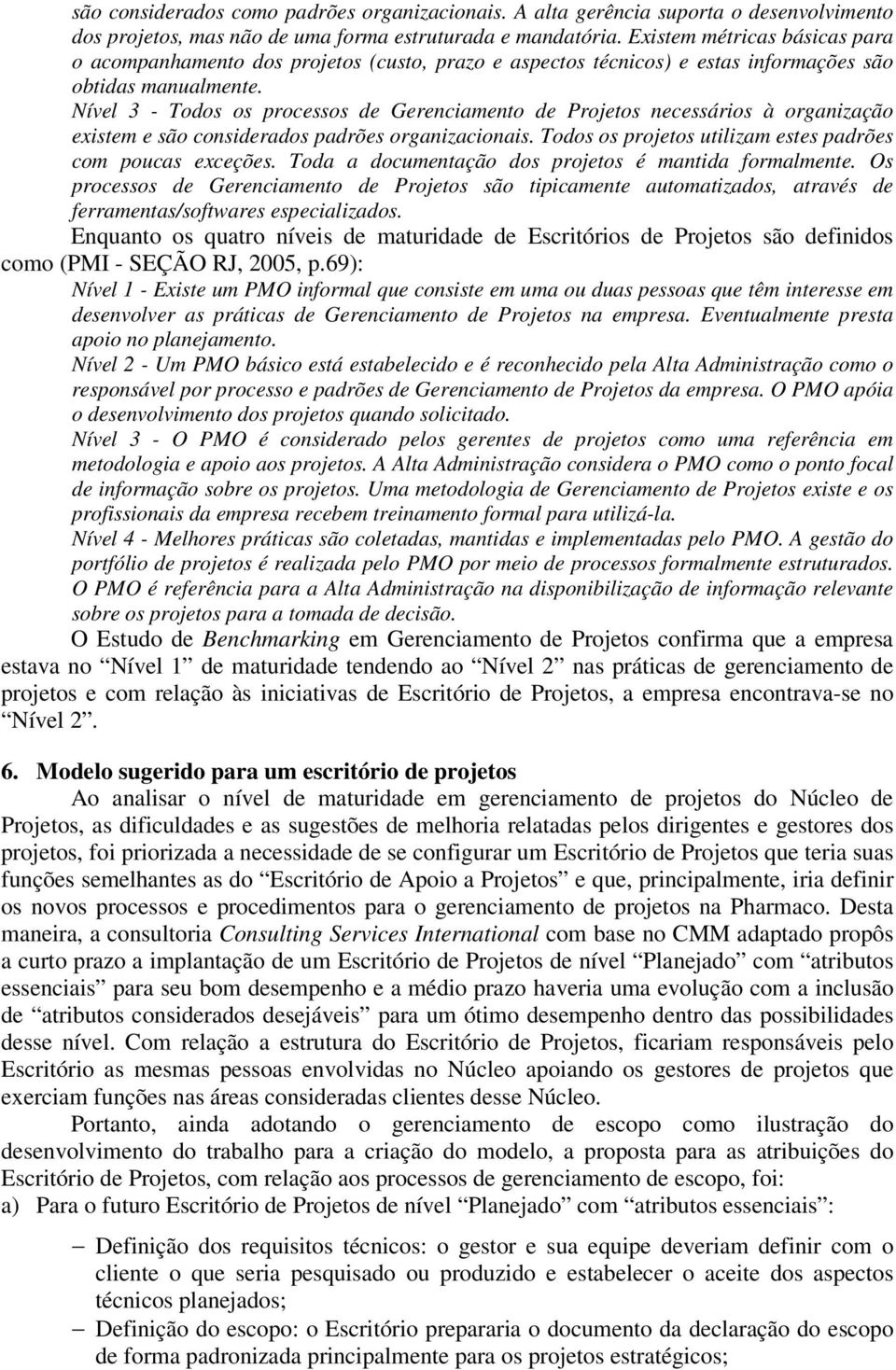 Nível 3 - Todos os processos de Gerenciamento de Projetos necessários à organização existem e são considerados padrões organizacionais. Todos os projetos utilizam estes padrões com poucas exceções.