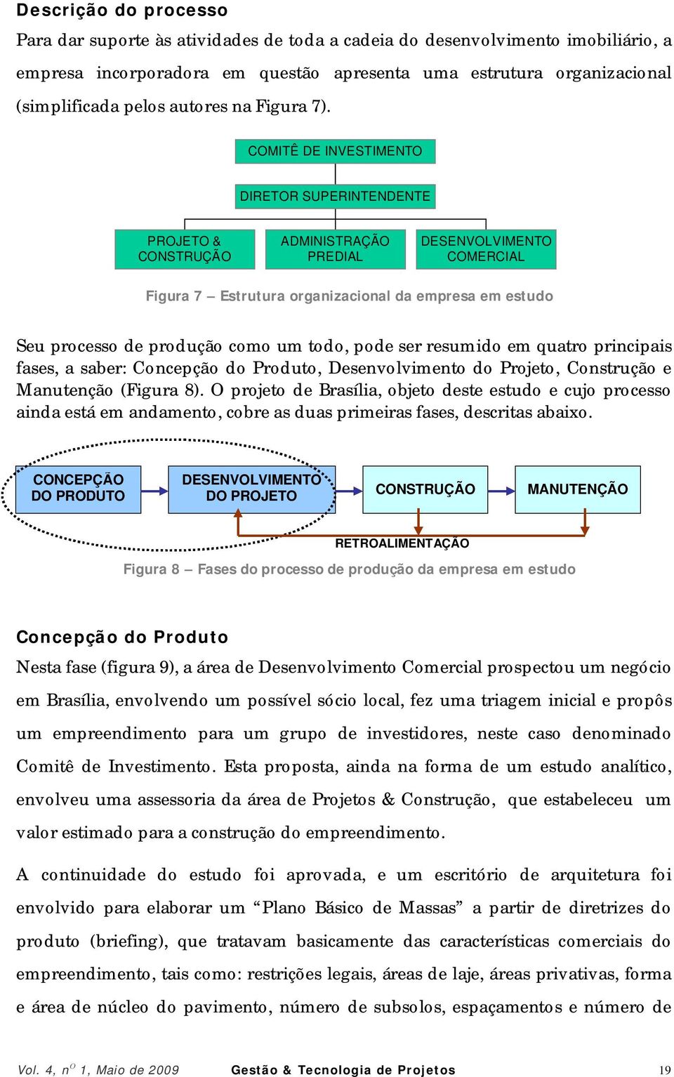 COMITÊ DE INVESTIMENTO DIRETOR SUPERINTENDENTE PROJETO & CONSTRUÇÃO ADMINISTRAÇÃO PREDIAL DESENVOLVIMENTO COMERCIAL Figura 7 Estrutura organizacional da empresa em estudo Seu processo de produção