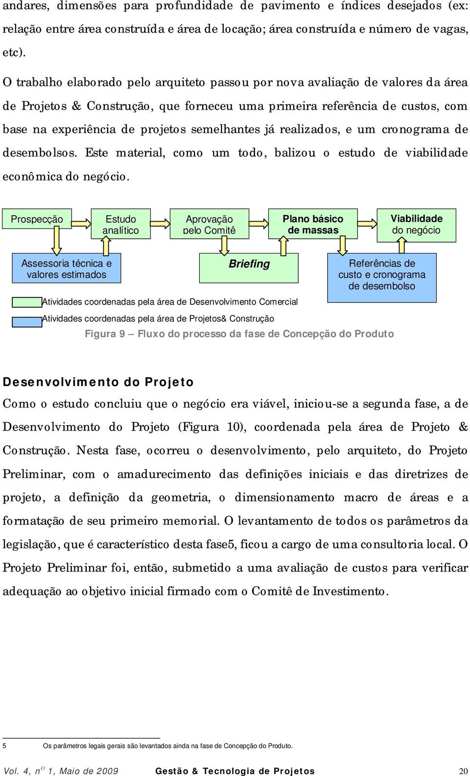 semelhantes já realizados, e um cronograma de desembolsos. Este material, como um todo, balizou o estudo de viabilidade econômica do negócio.