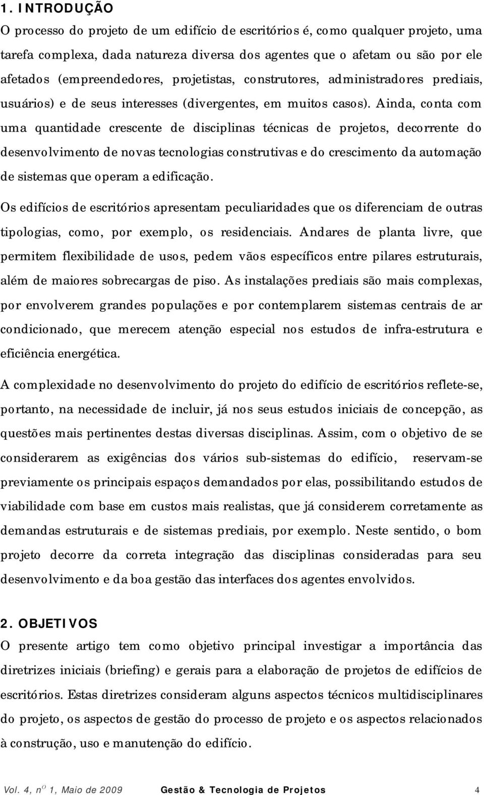 Ainda, conta com uma quantidade crescente de disciplinas técnicas de projetos, decorrente do desenvolvimento de novas tecnologias construtivas e do crescimento da automação de sistemas que operam a